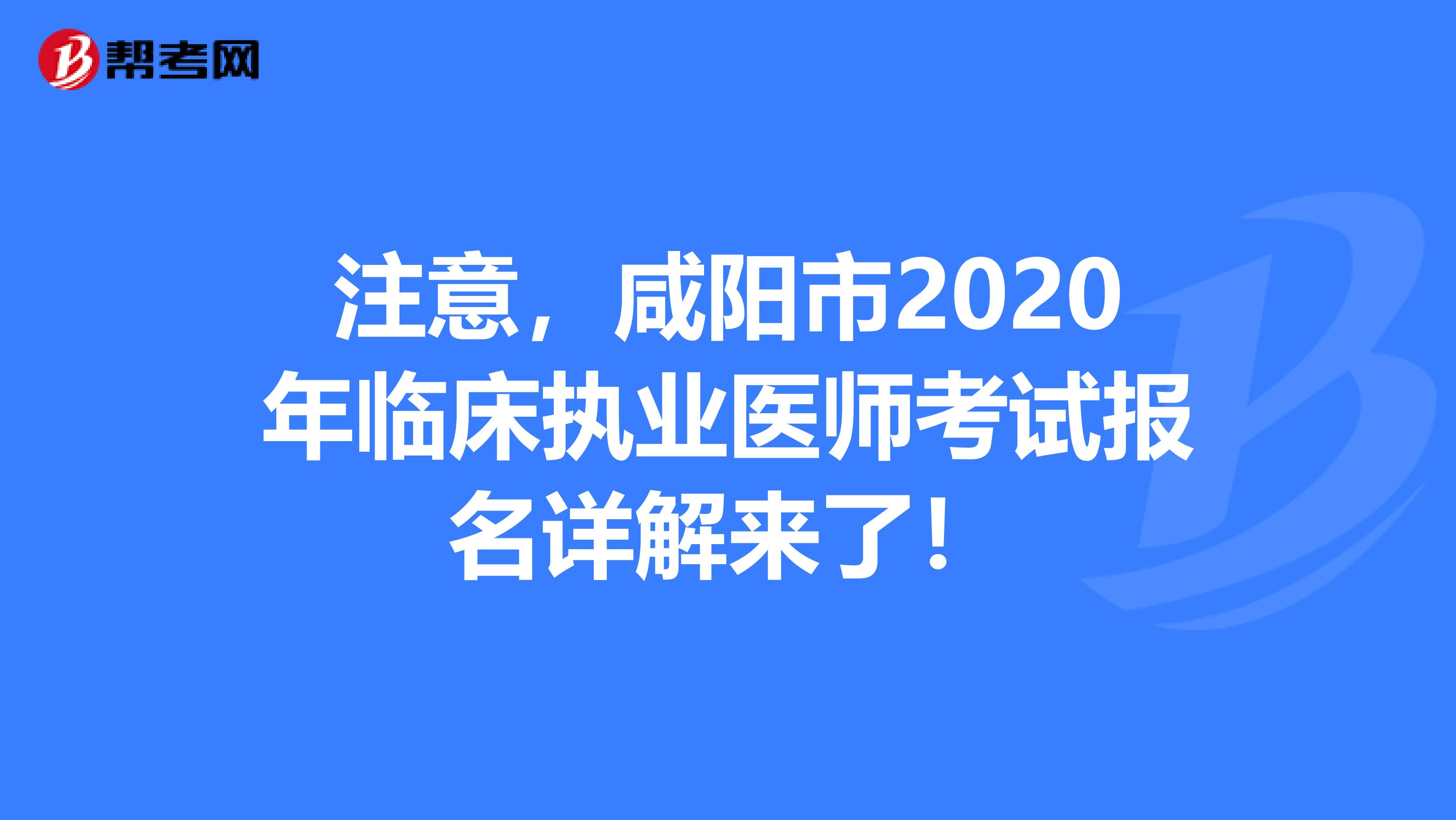 注意，咸阳市2020年临床执业医师考试报名详解来了！