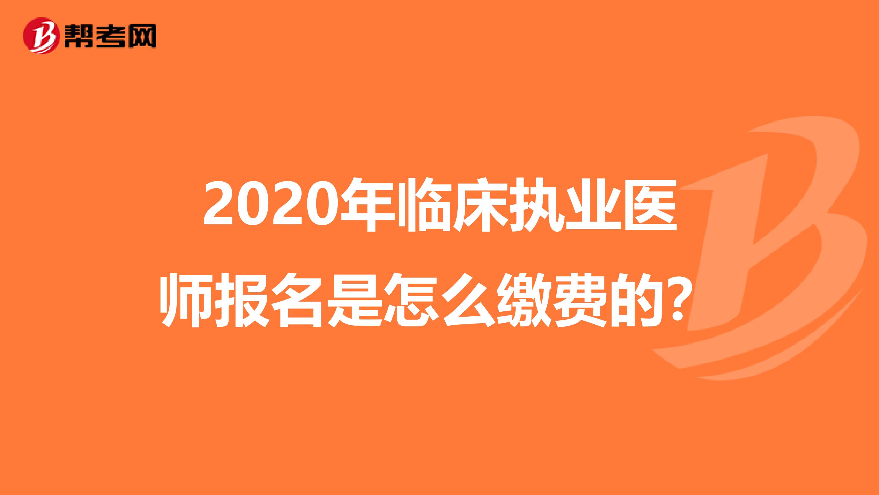 2020年临床执业医师报名是怎么缴费的？