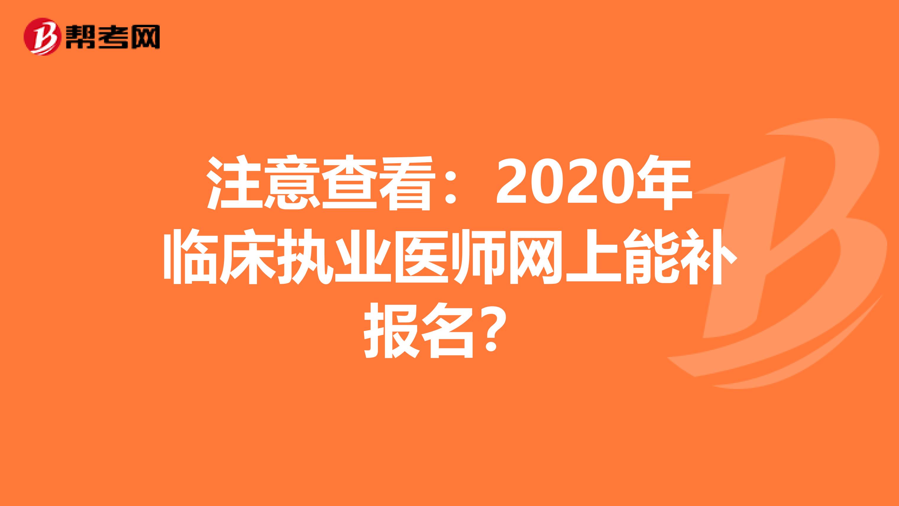 注意查看：2020年临床执业医师网上能补报名？