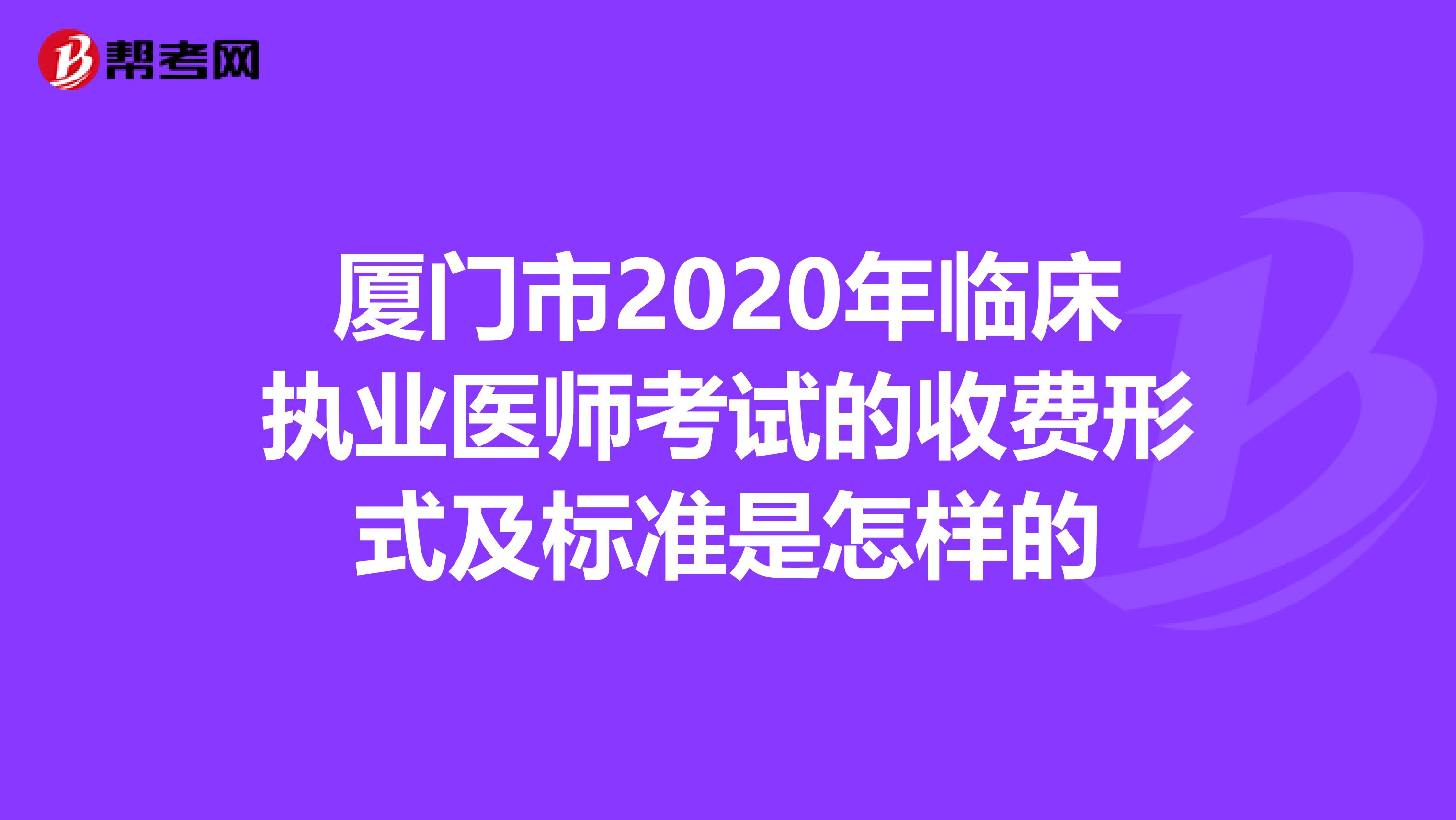 厦门市2020年临床执业医师考试的收费形式及标准是怎样的