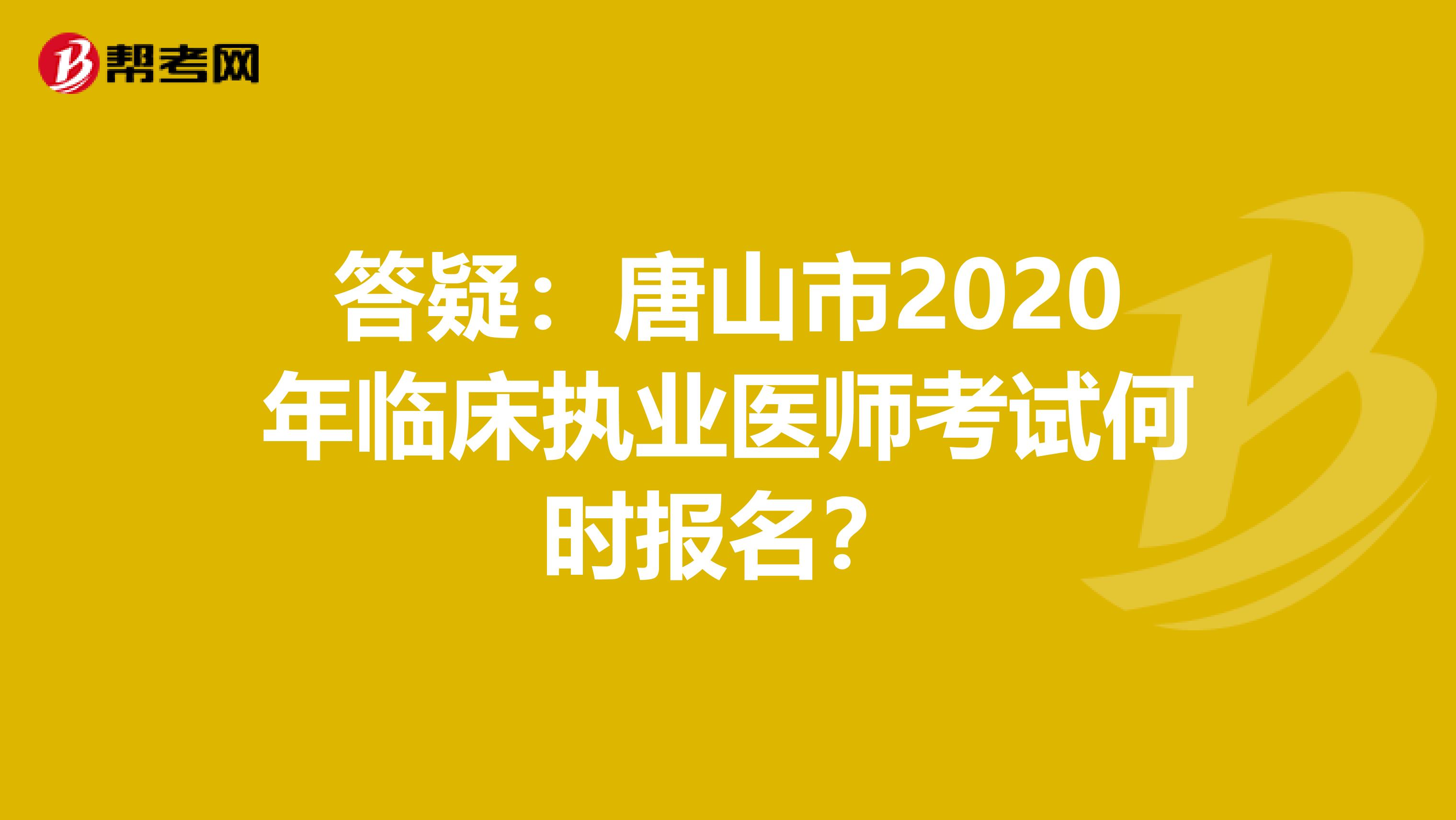 答疑：唐山市2020年临床执业医师考试何时报名？