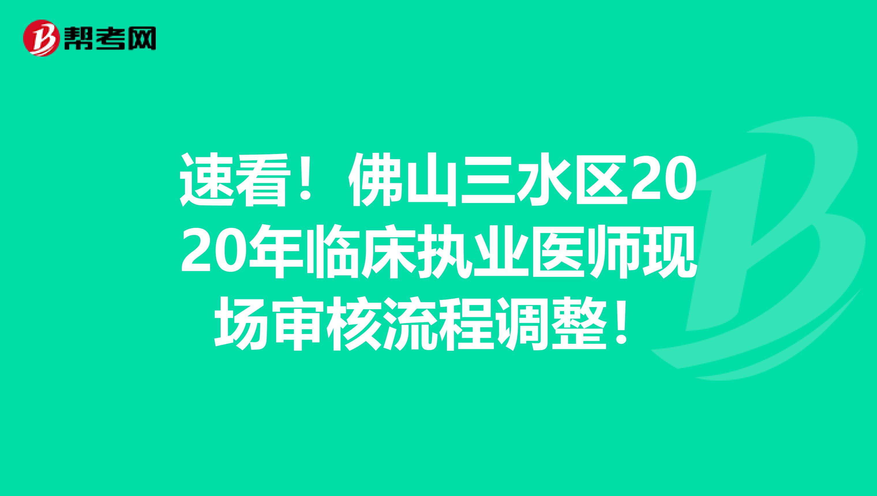 速看！佛山三水区2020年临床执业医师现场审核流程调整！