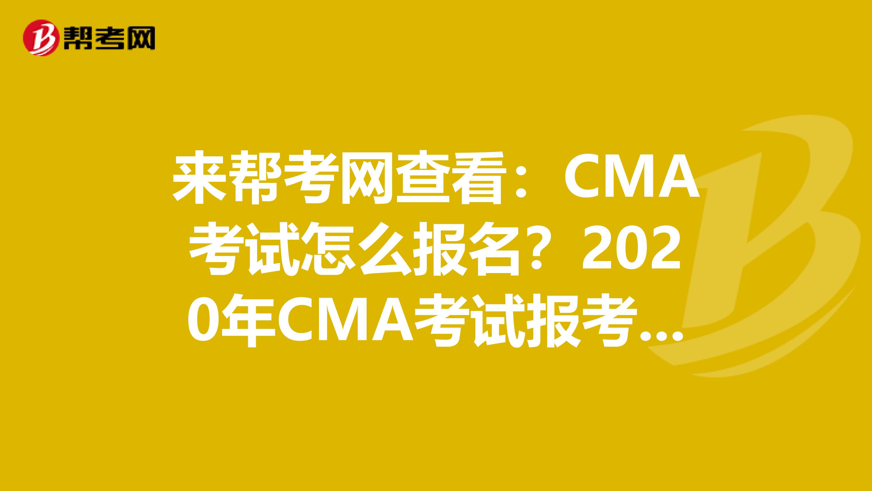 来帮考网查看：CMA考试怎么报名？2020年CMA考试报考流程有几步？