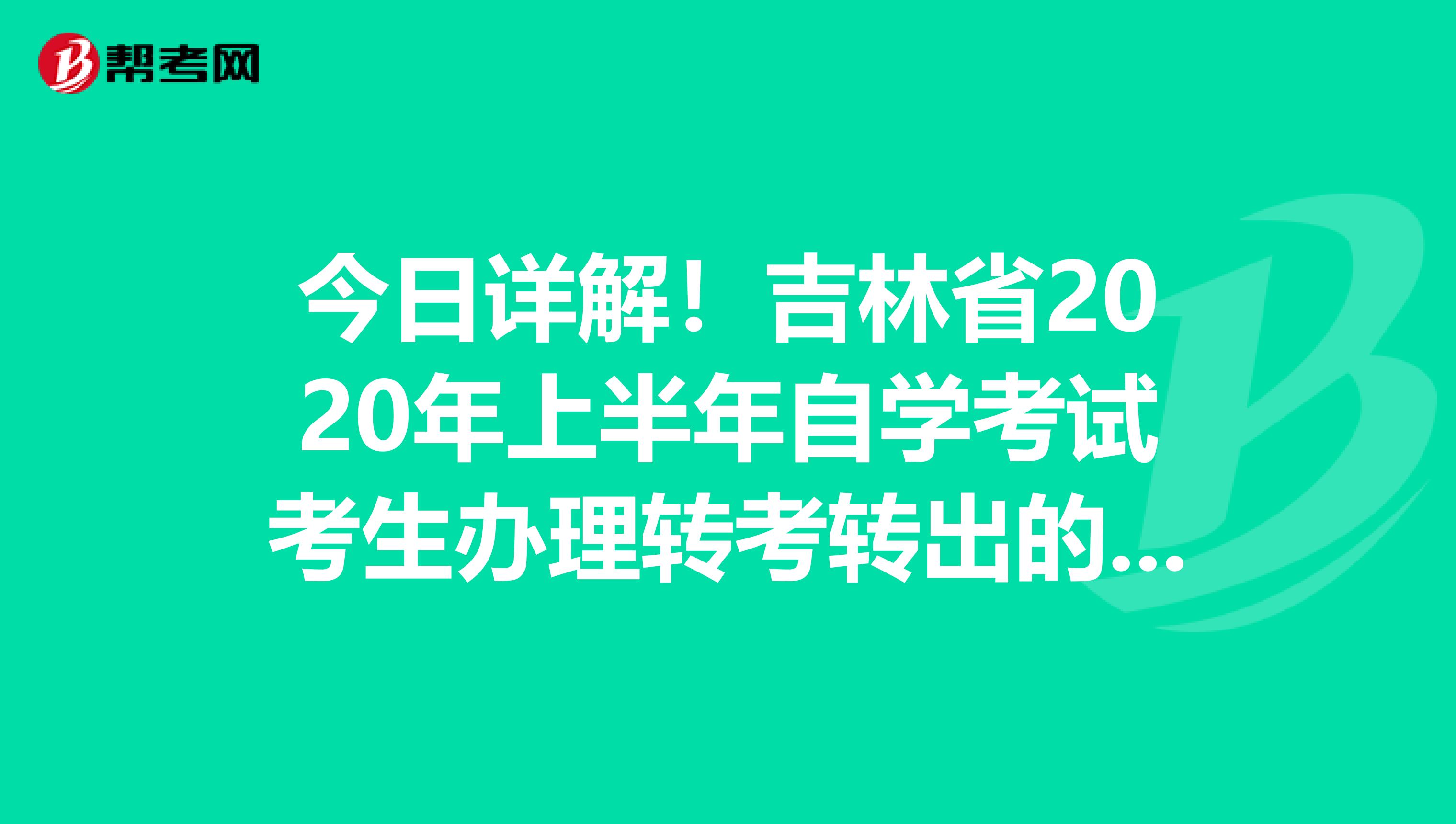 今日详解！吉林省2020年上半年自学考试考生办理转考转出的要求