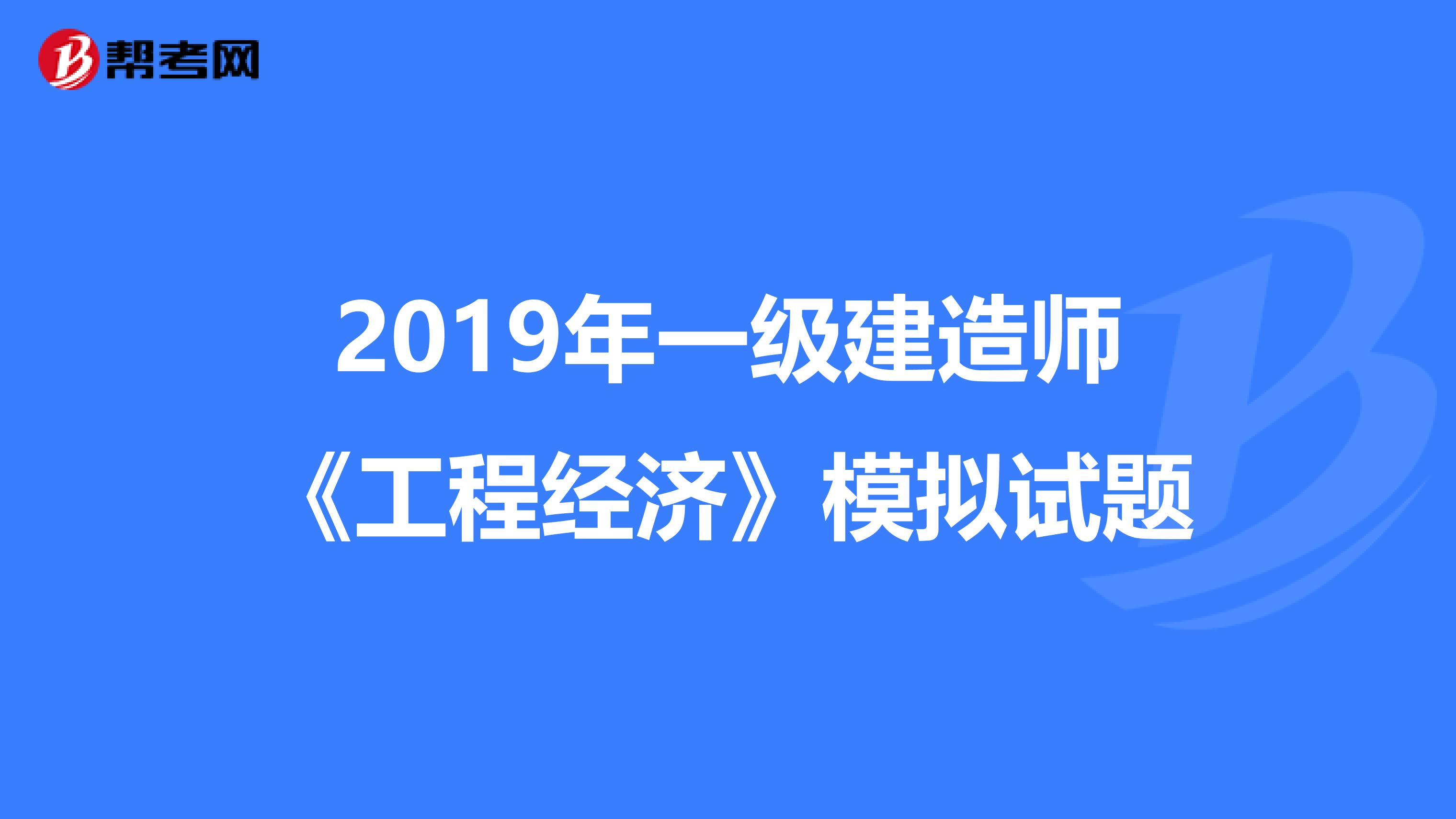 2019年一级建造师《工程经济》模拟试题