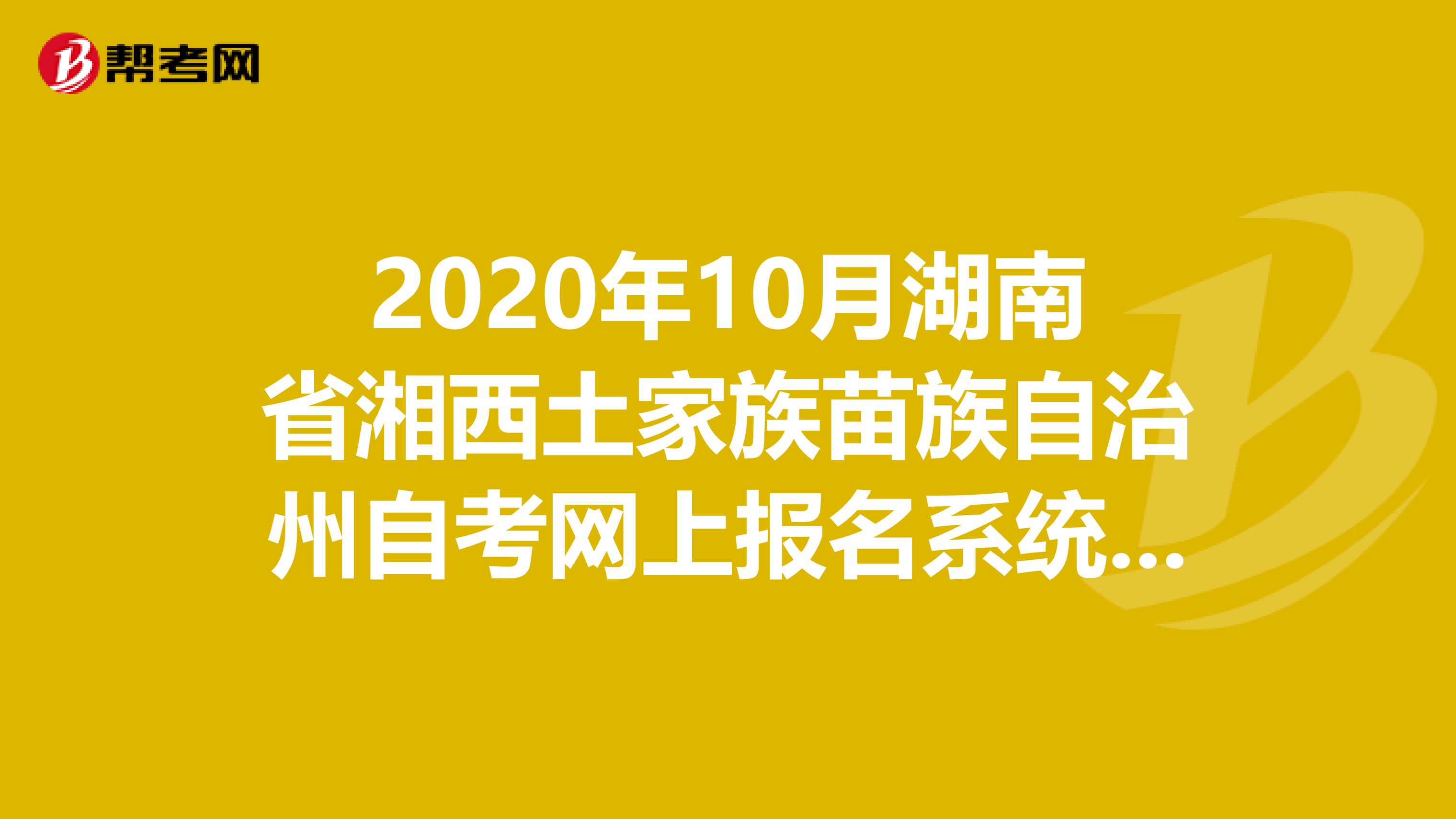 2020年10月湖南省湘西土家族苗族自治州自考网上报名系统官网