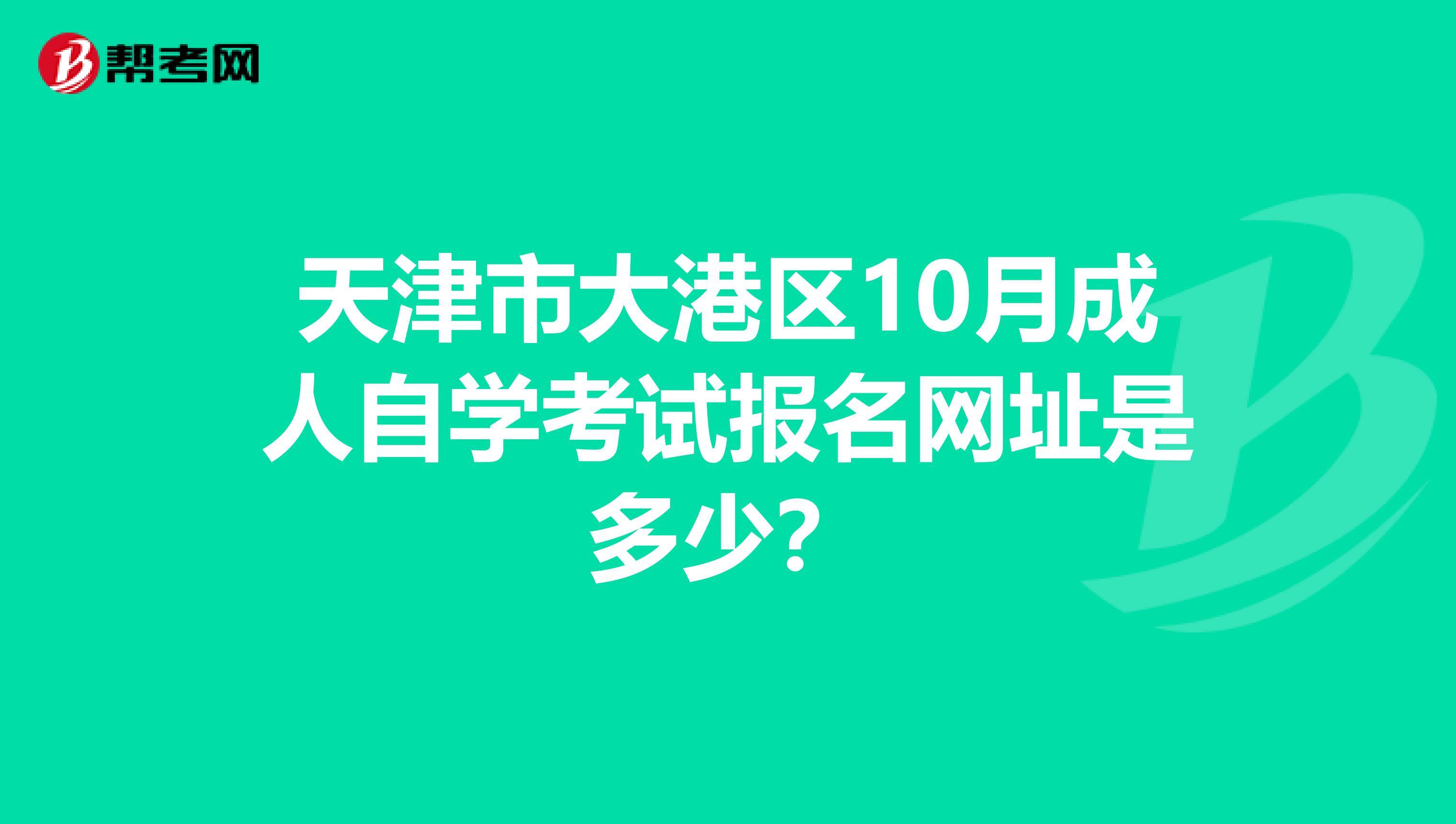 天津市大港区10月成人自学考试报名网址是多少？