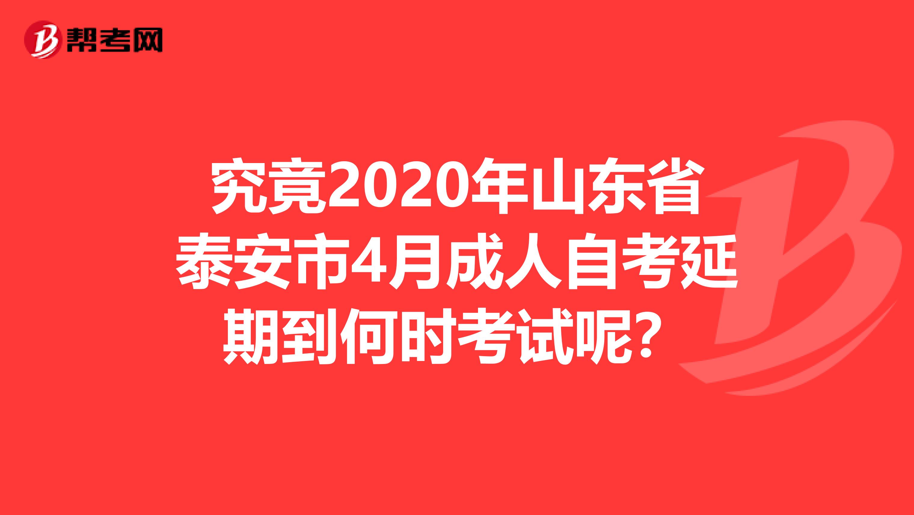 究竟2020年山东省泰安市4月成人自考延期到何时考试呢？