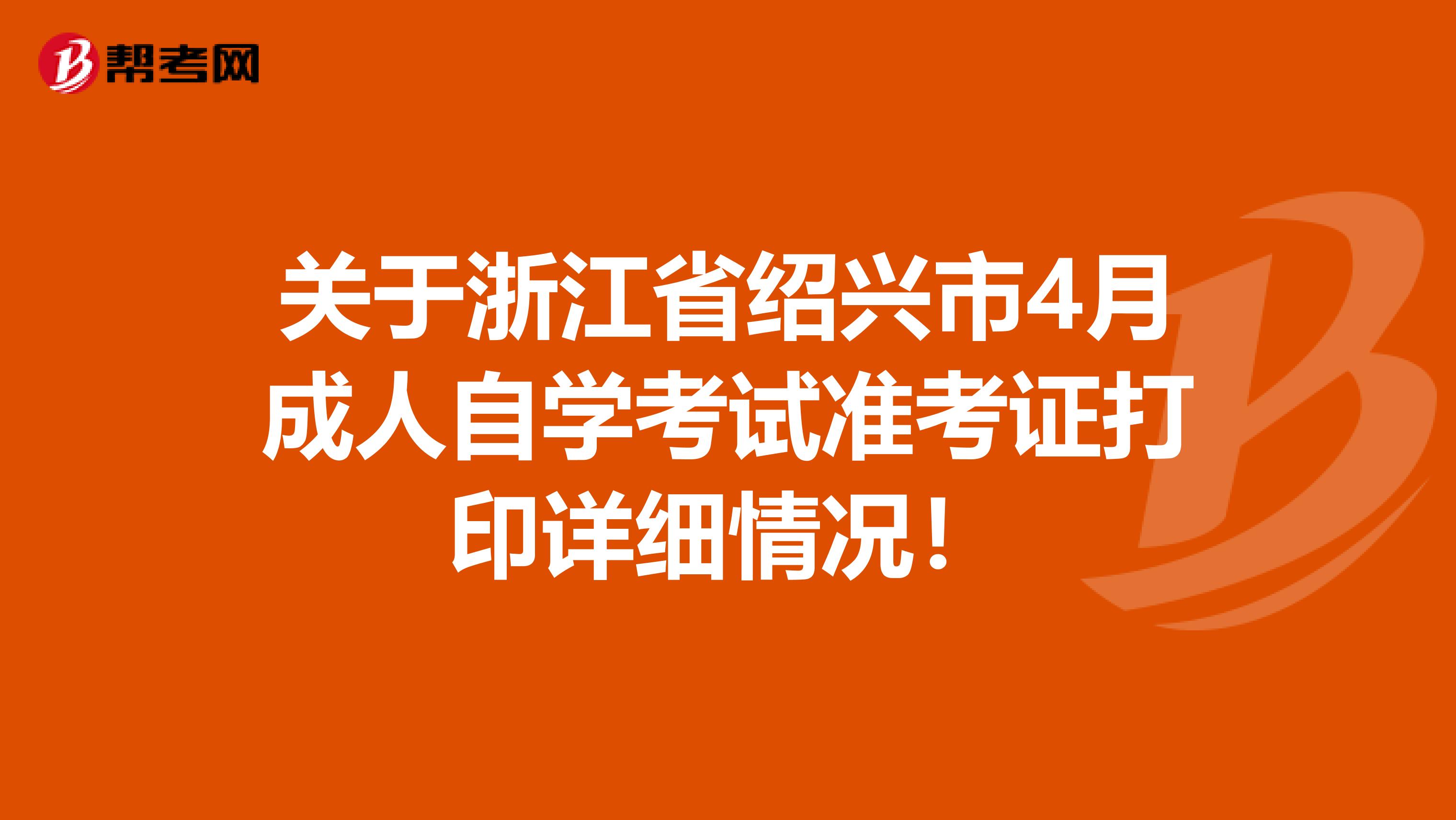 关于浙江省绍兴市4月成人自学考试准考证打印详细情况！