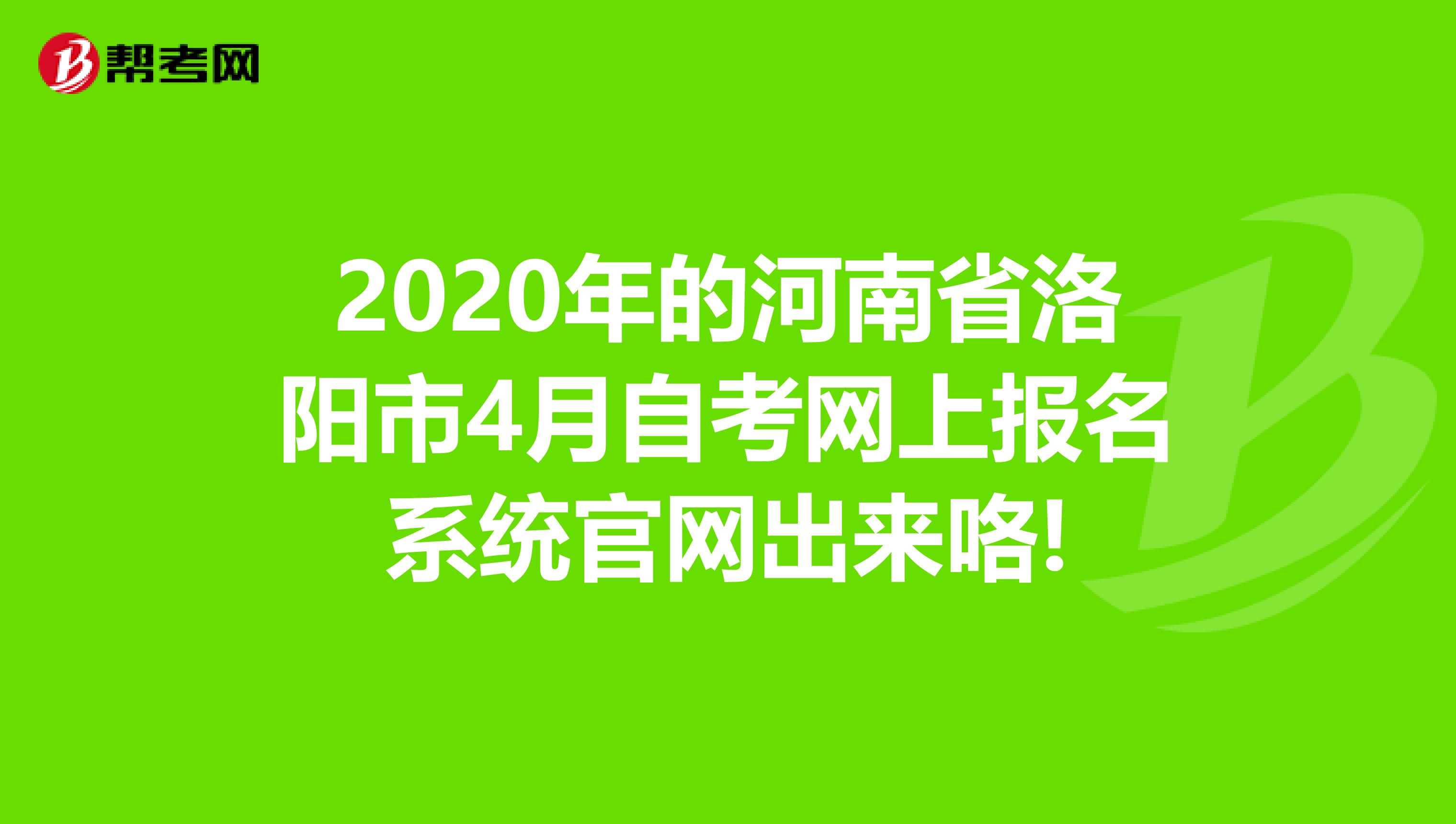 2020年的河南省洛阳市4月自考网上报名系统官网出来咯!
