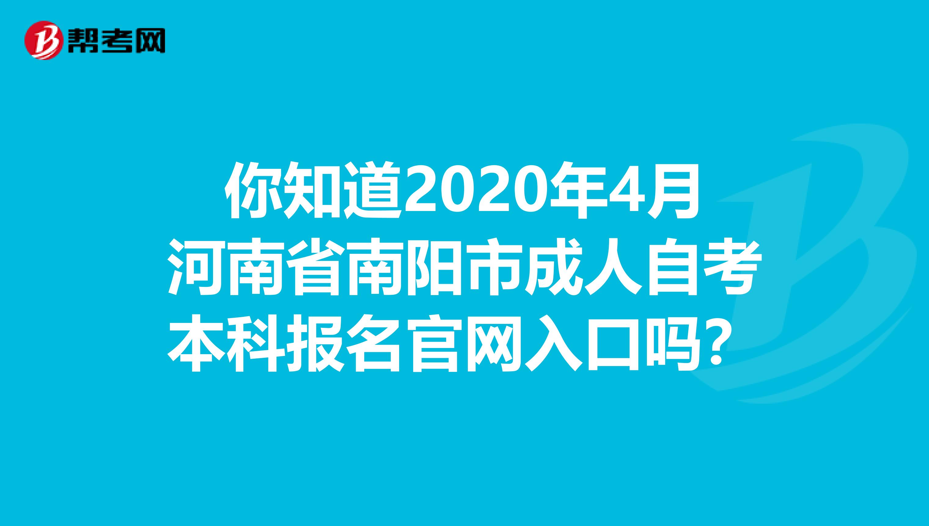 你知道2020年4月河南省南阳市成人自考本科报名官网入口吗？