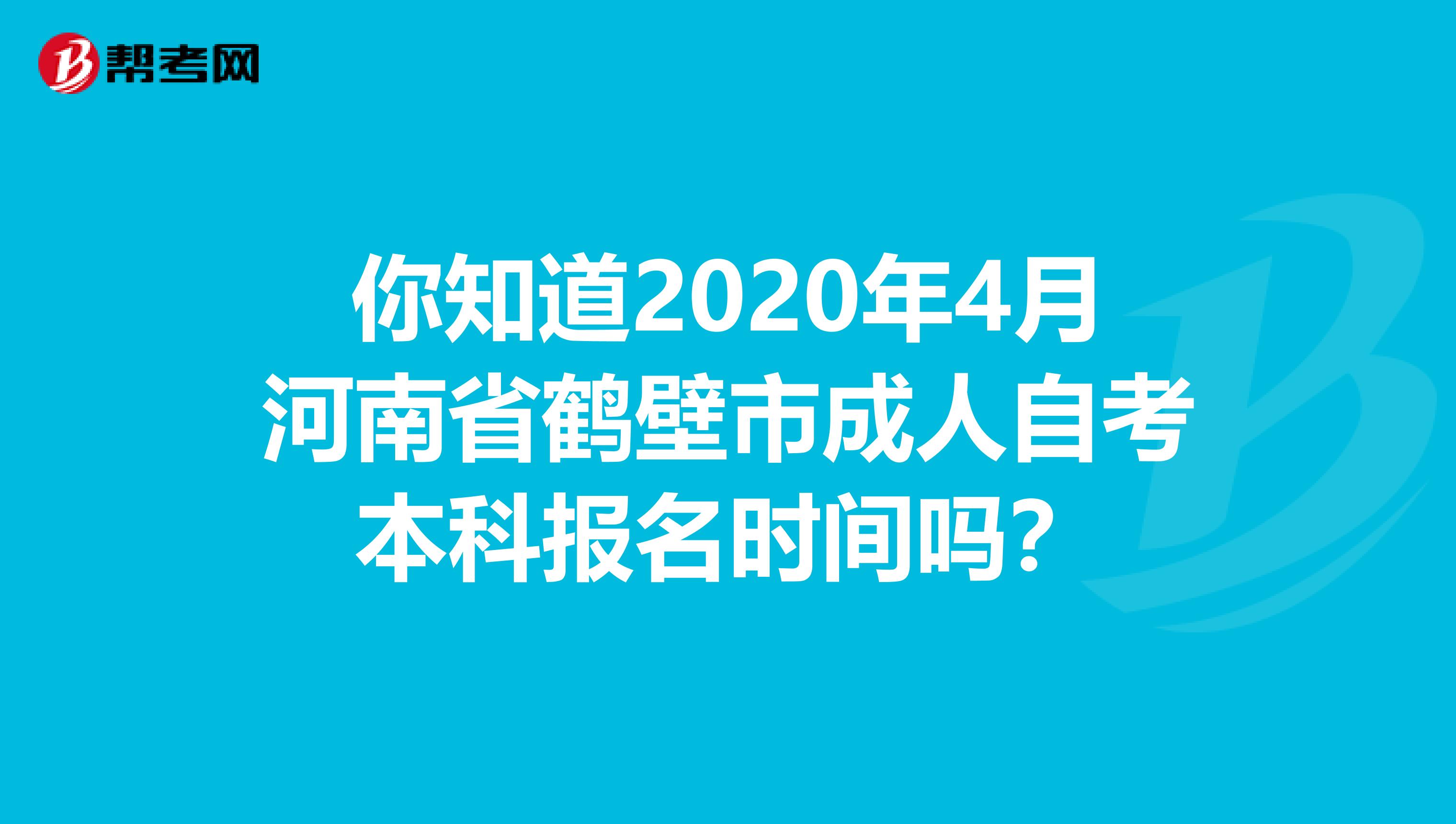 你知道2020年4月河南省鹤壁市成人自考本科报名时间吗？