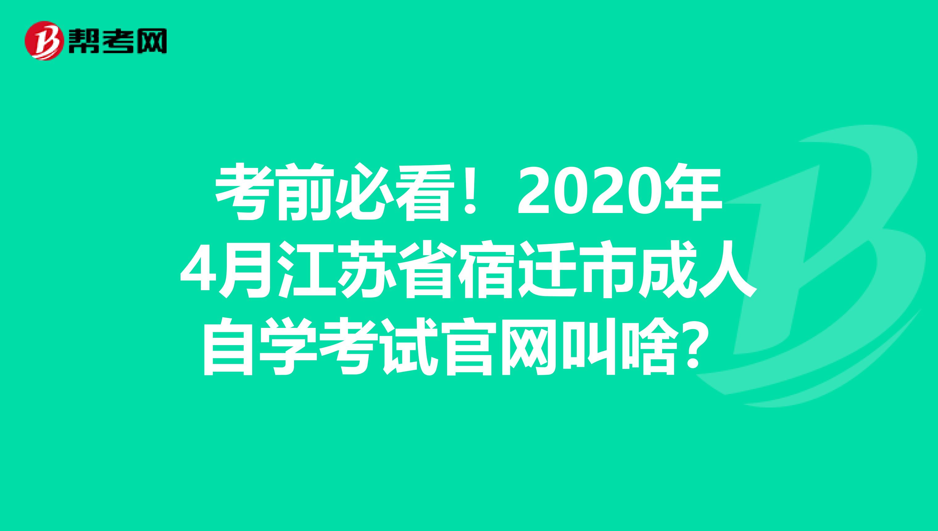 考前必看！2020年4月江苏省宿迁市成人自学考试官网叫啥？