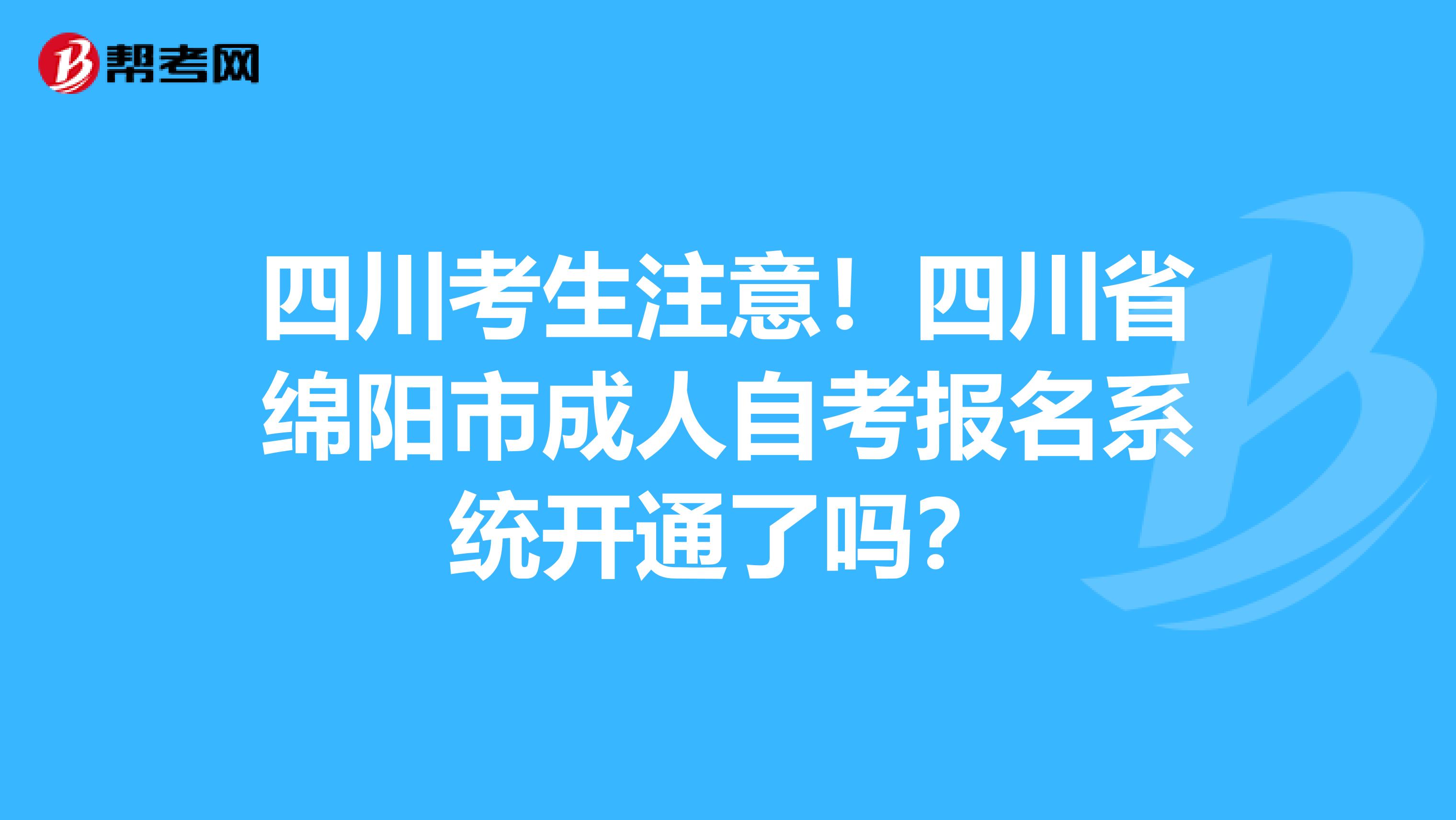 四川考生注意！四川省绵阳市成人自考报名系统开通了吗？