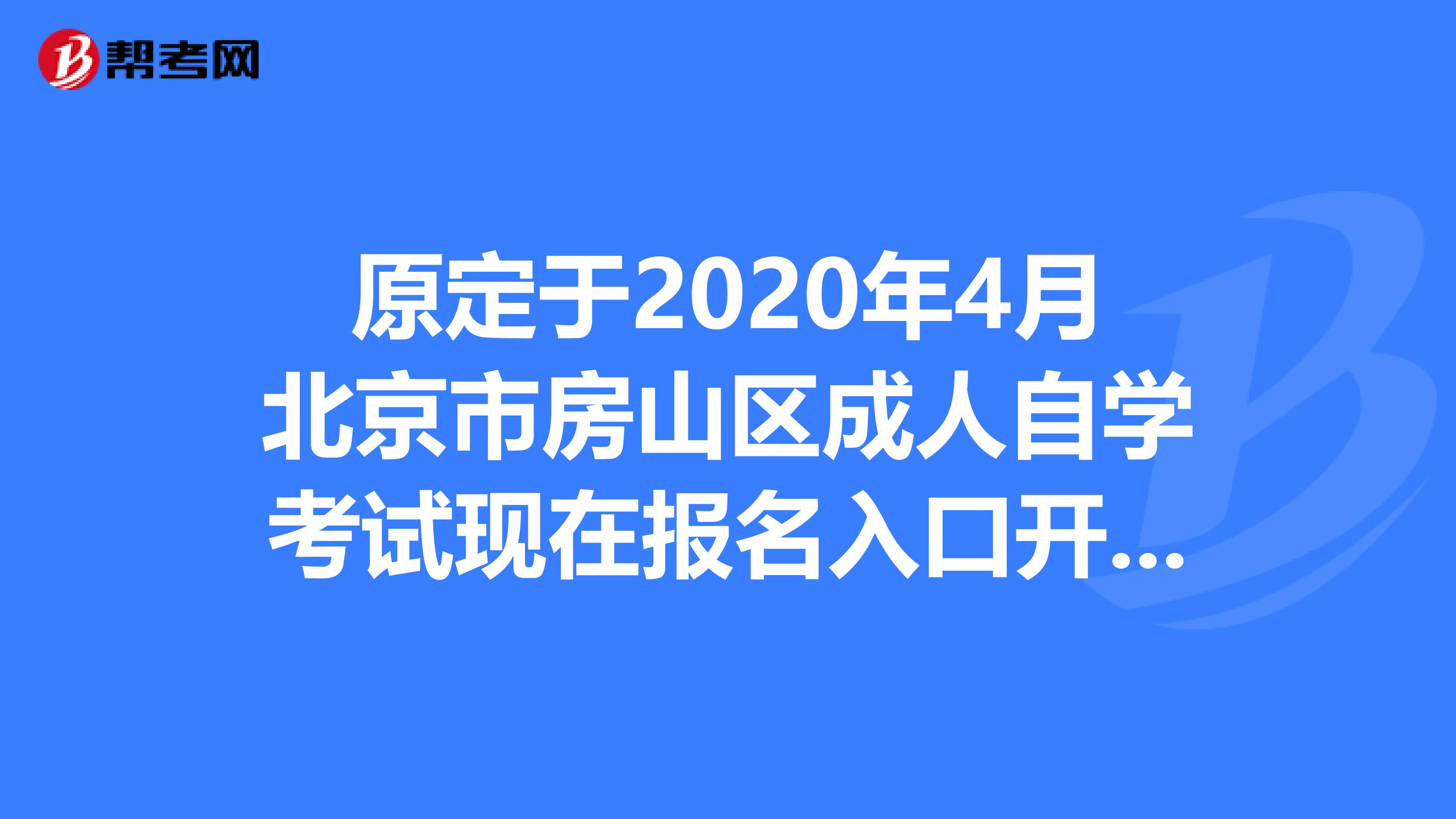 原定于2020年4月北京市房山区成人自学考试现在报名入口开通了吗？