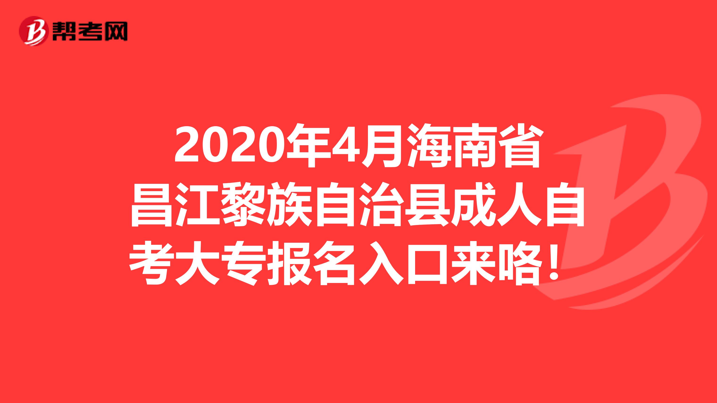 2020年4月海南省昌江黎族自治县成人自考大专报名入口来咯！