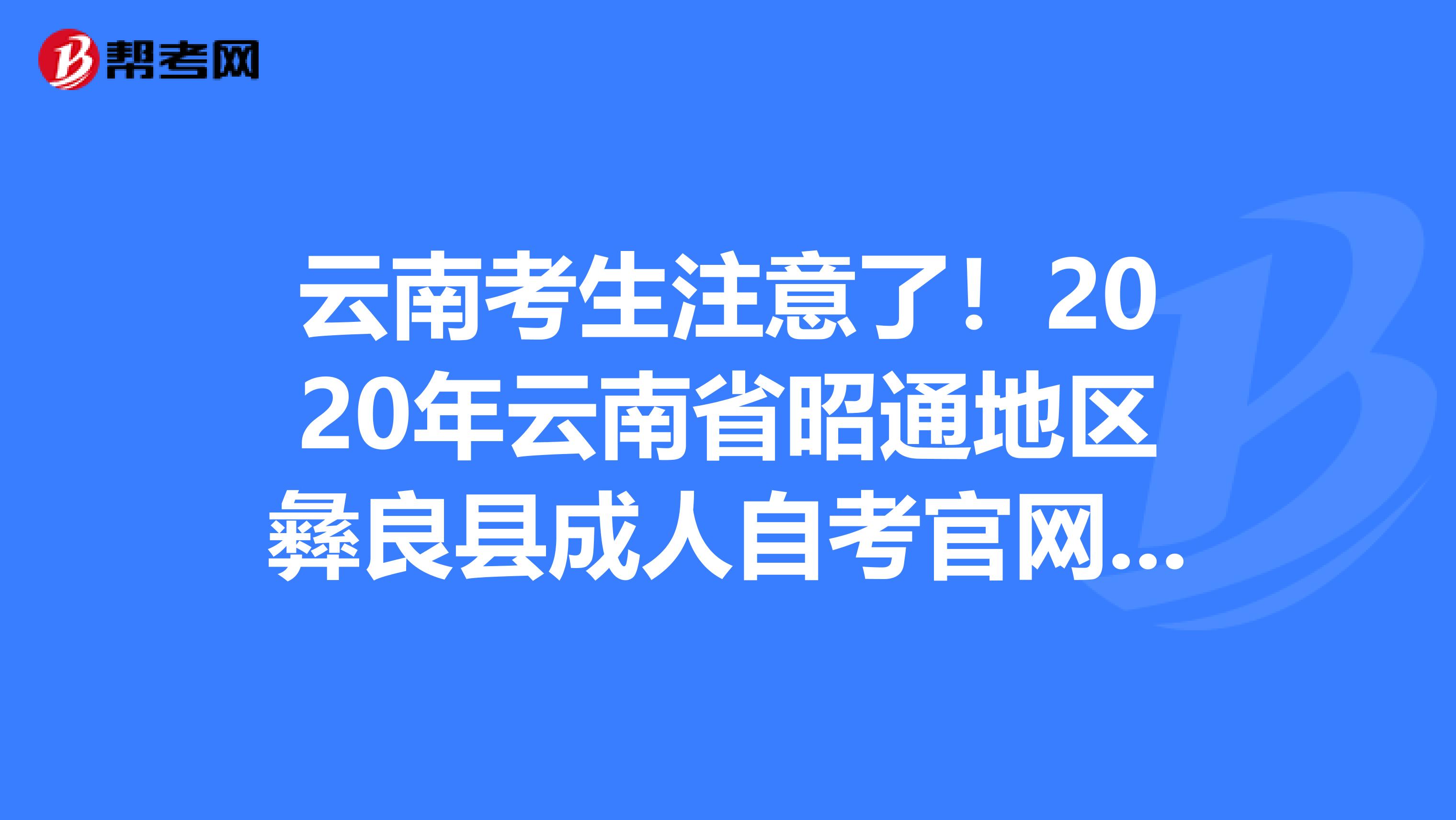 云南考生注意了！2020年云南省昭通地区彝良县成人自考官网报名入口最新消息