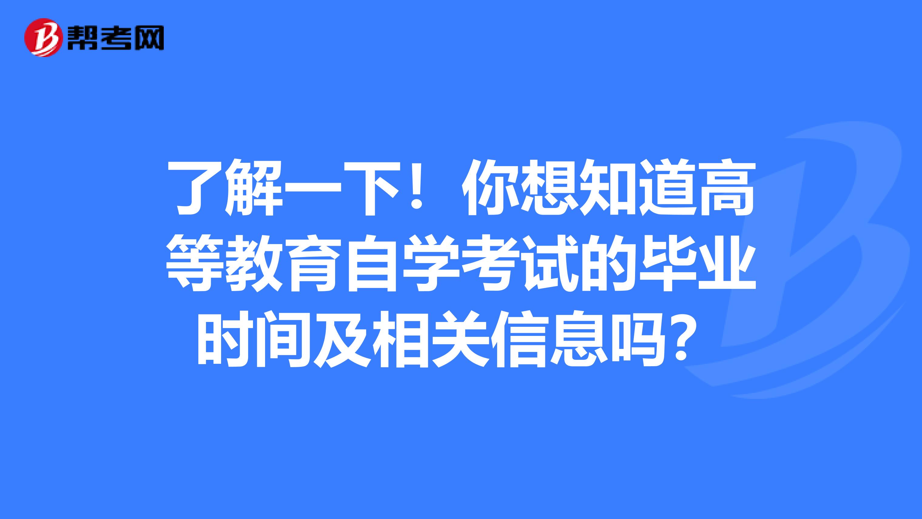 了解一下！你想知道高等教育自学考试的毕业时间及相关信息吗？