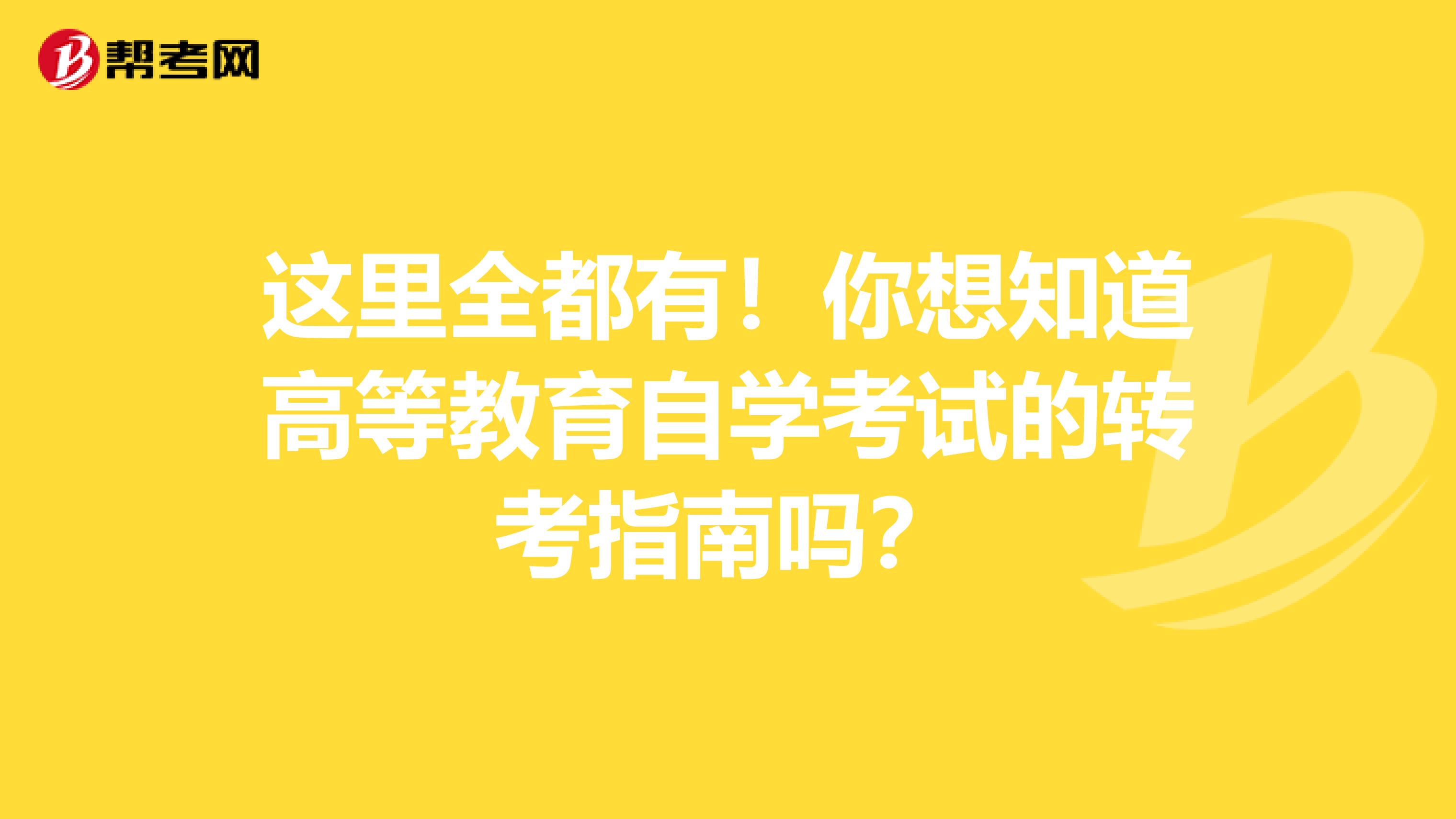 这里全都有！你想知道高等教育自学考试的转考指南吗？