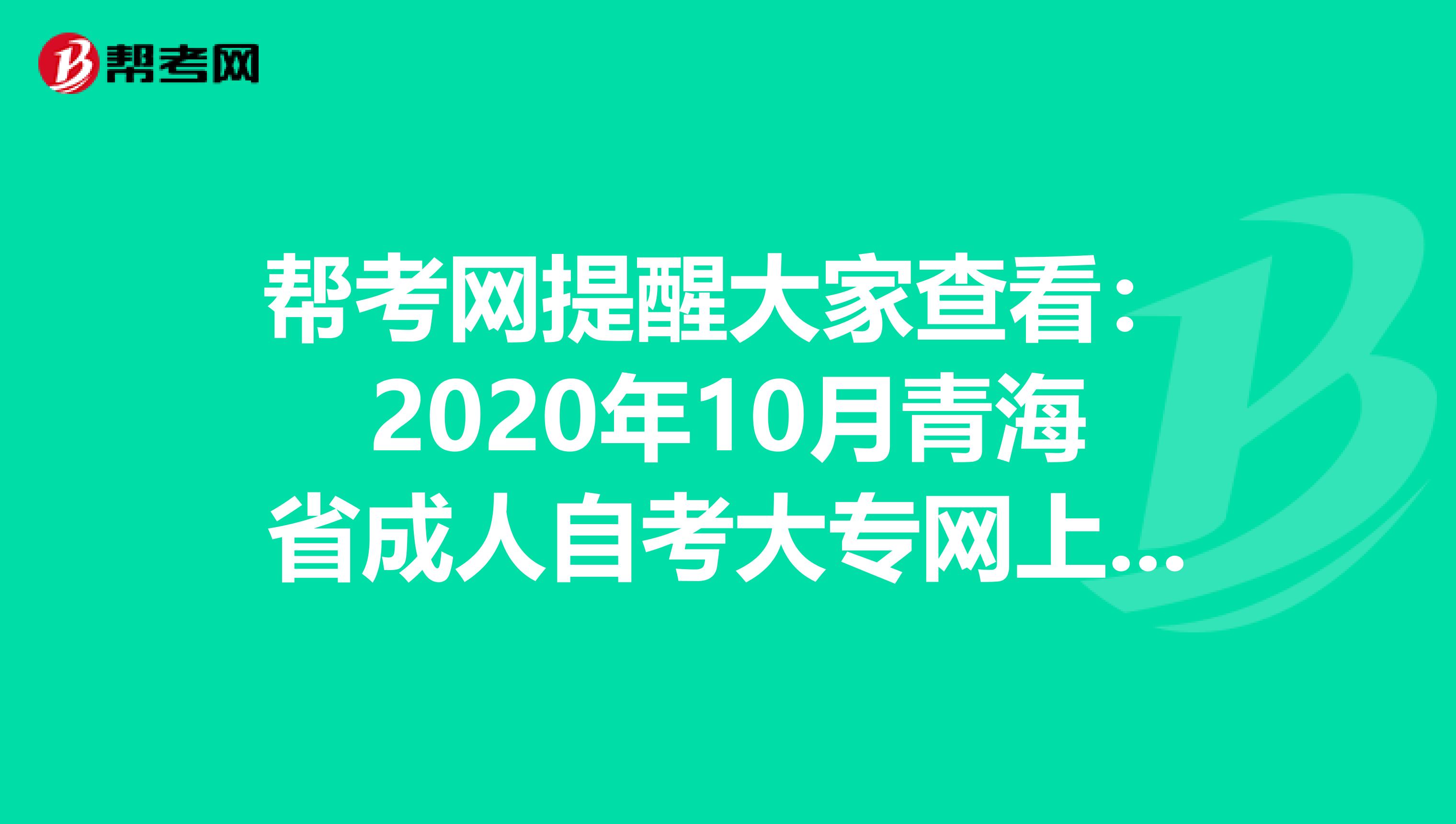 帮考网提醒大家查看：2020年10月青海省成人自考大专网上报名流程
