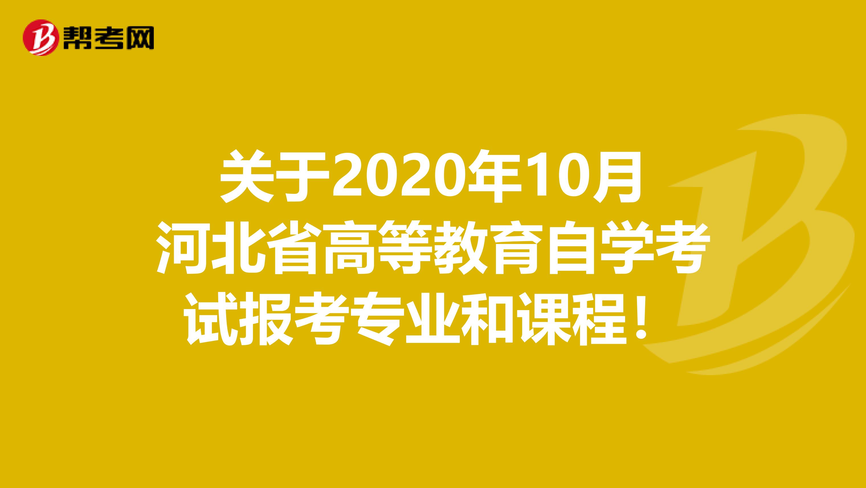 关于2020年10月河北省高等教育自学考试报考专业和课程！