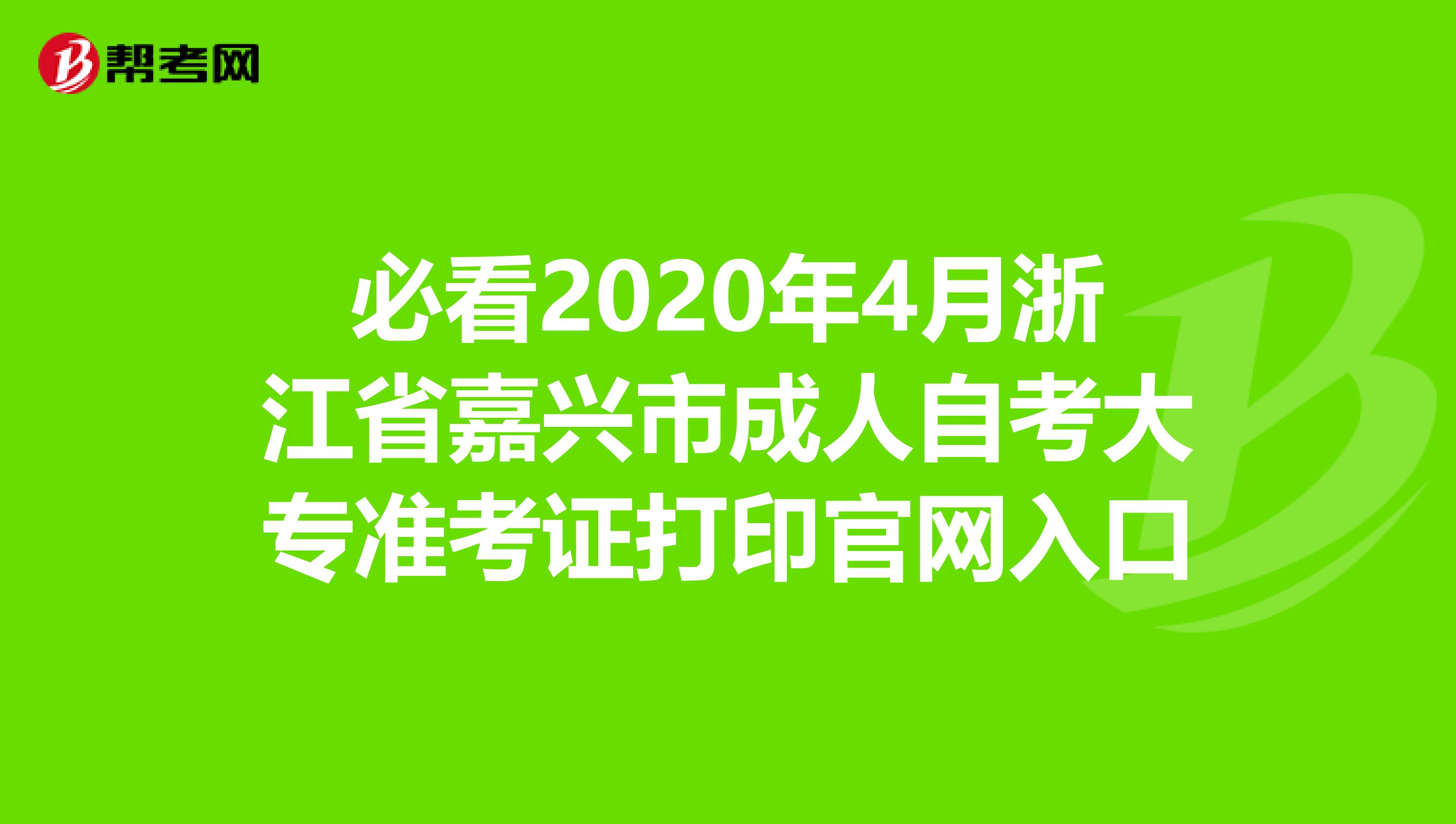 必看2020年4月浙江省嘉興市成人自考大專準考證打印官網入口