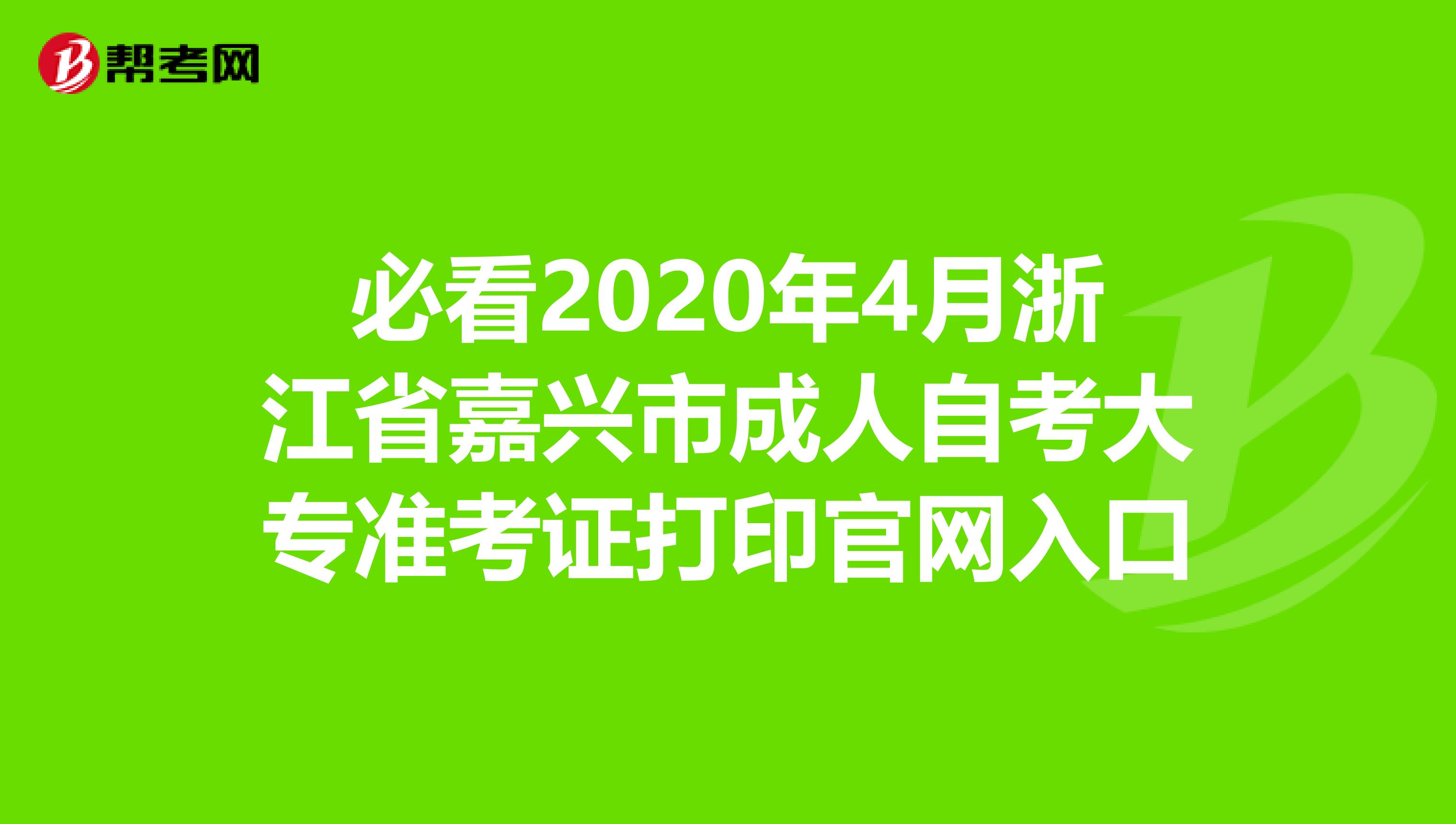 必看2020年4月浙江省嘉兴市成人自考大专准考证打印官网入口