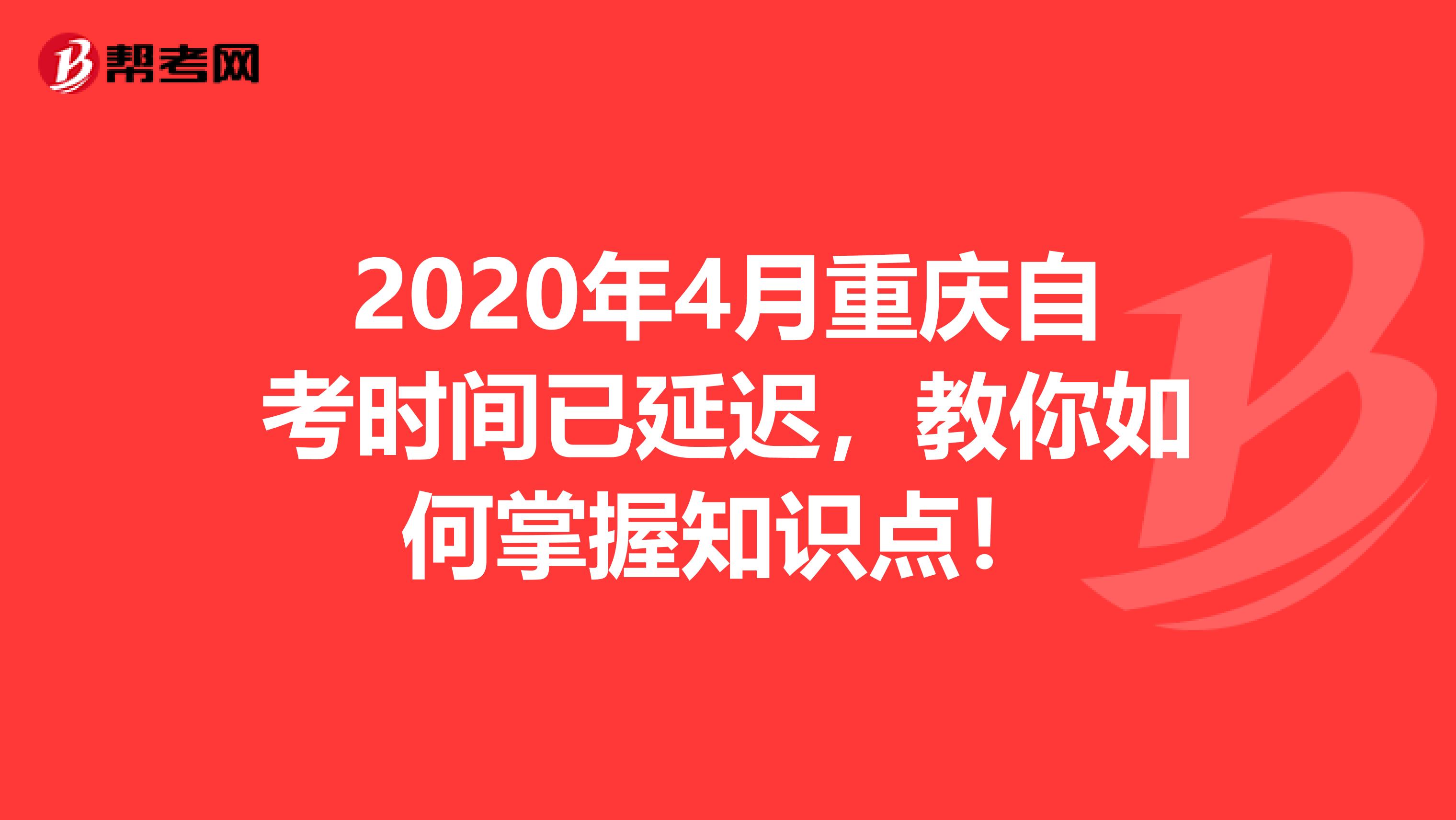 2020年4月重庆自考时间已延迟，教你如何掌握知识点！