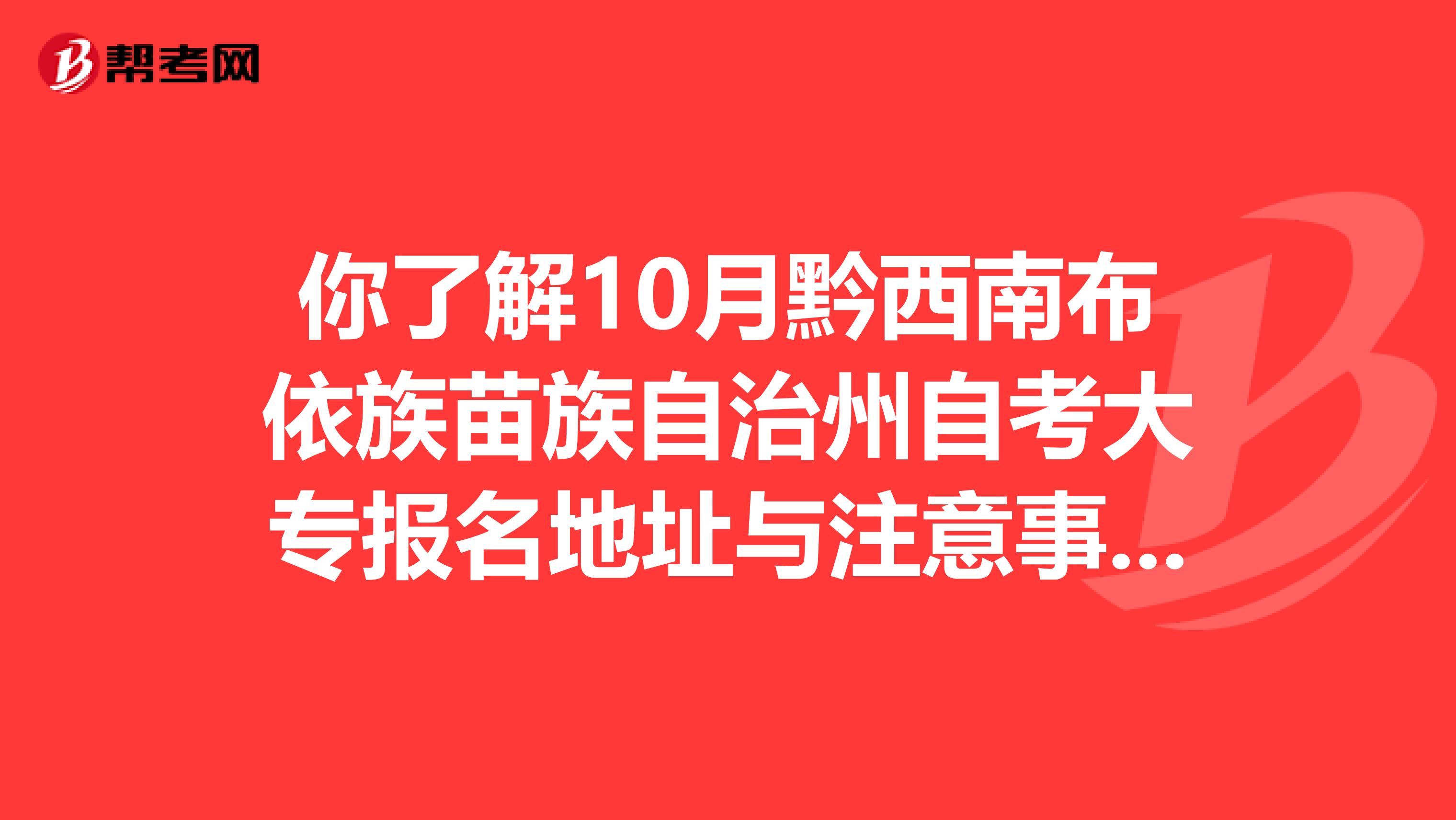 你了解10月黔西南布依族苗族自治州自考大专报名地址与注意事项吗？