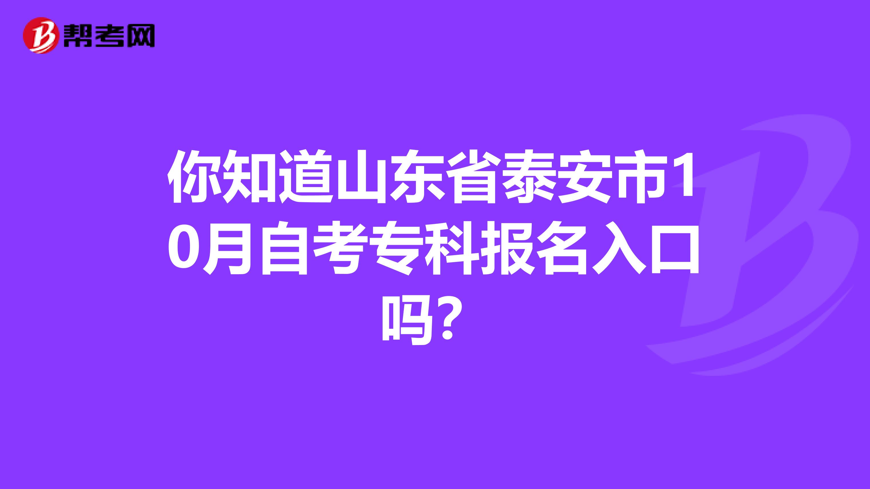 你知道山东省泰安市10月自考专科报名入口吗？