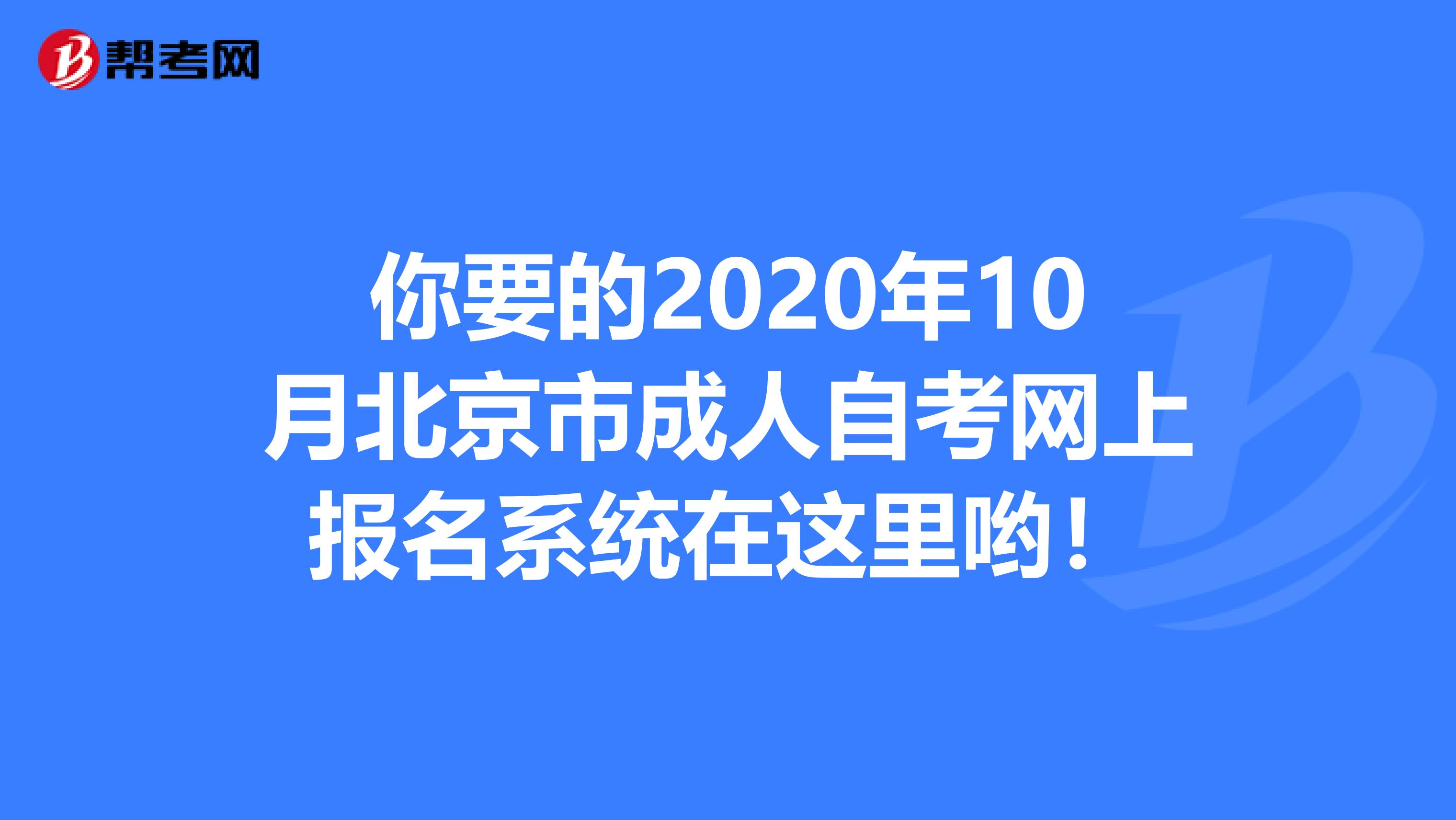 你要的2020年10月北京市成人自考网上报名系统在这里哟！