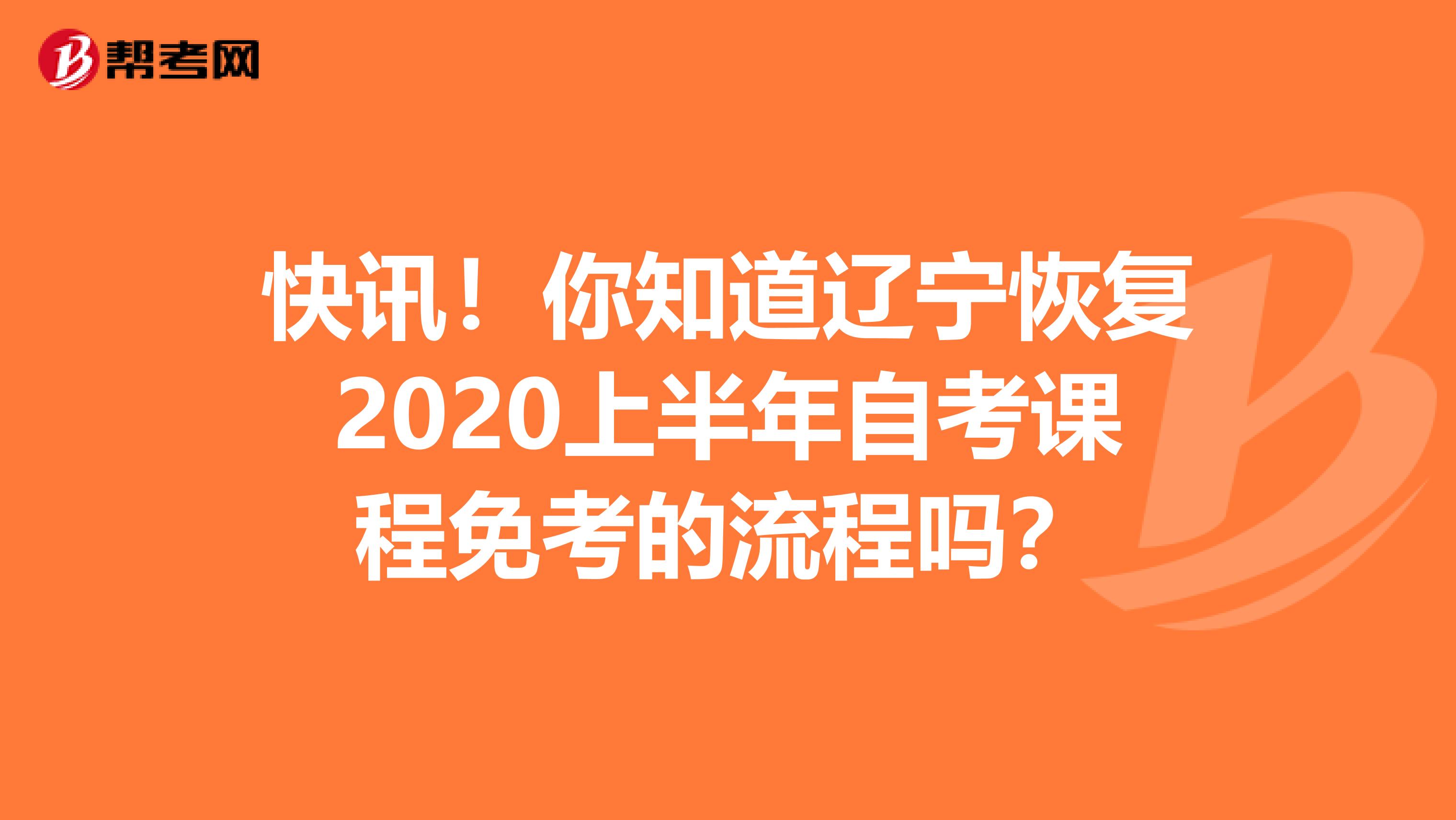 快讯！你知道辽宁恢复2020上半年自考课程免考的流程吗？