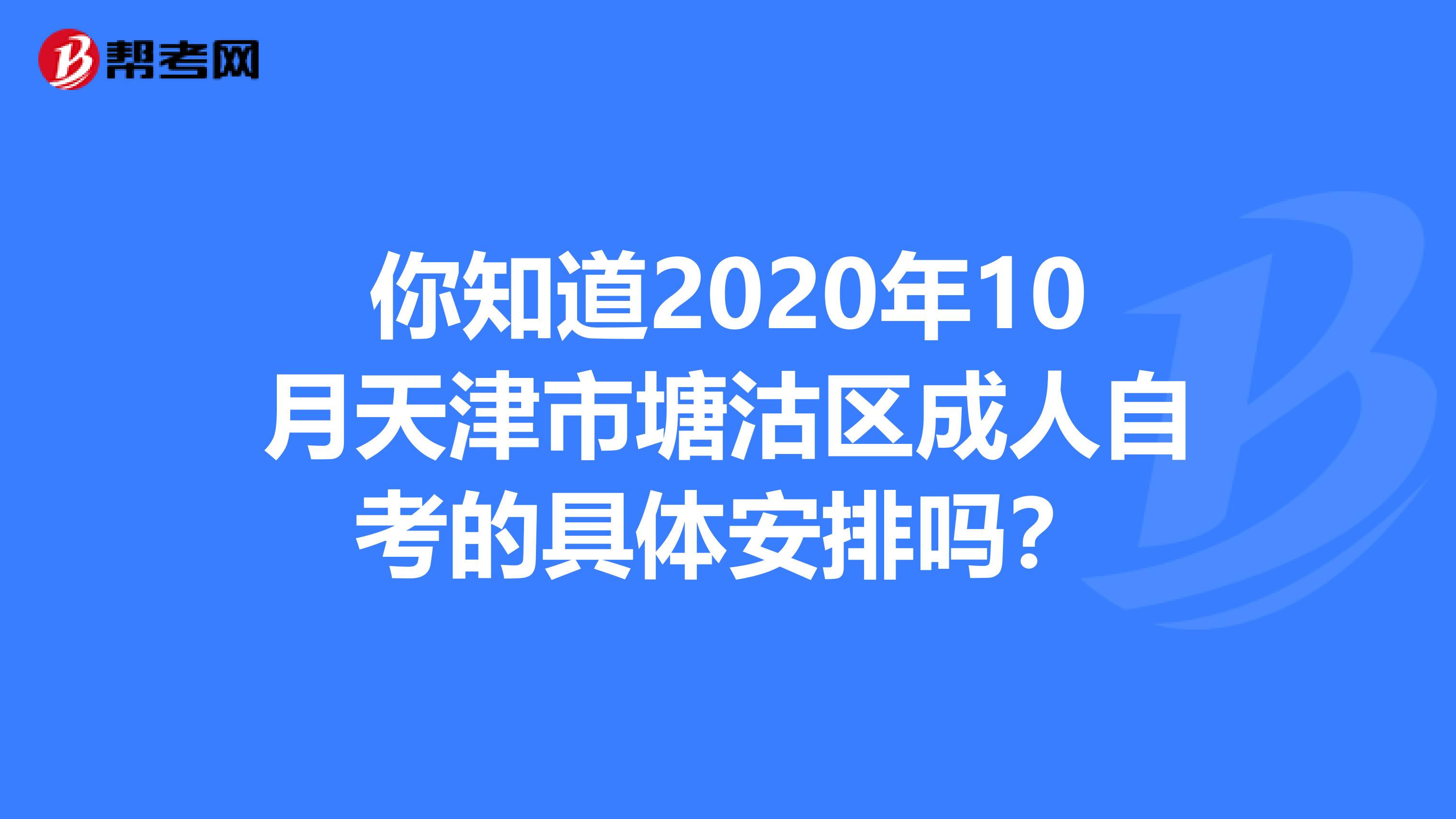 你知道2020年10月天津市塘沽区成人自考的具体安排吗？