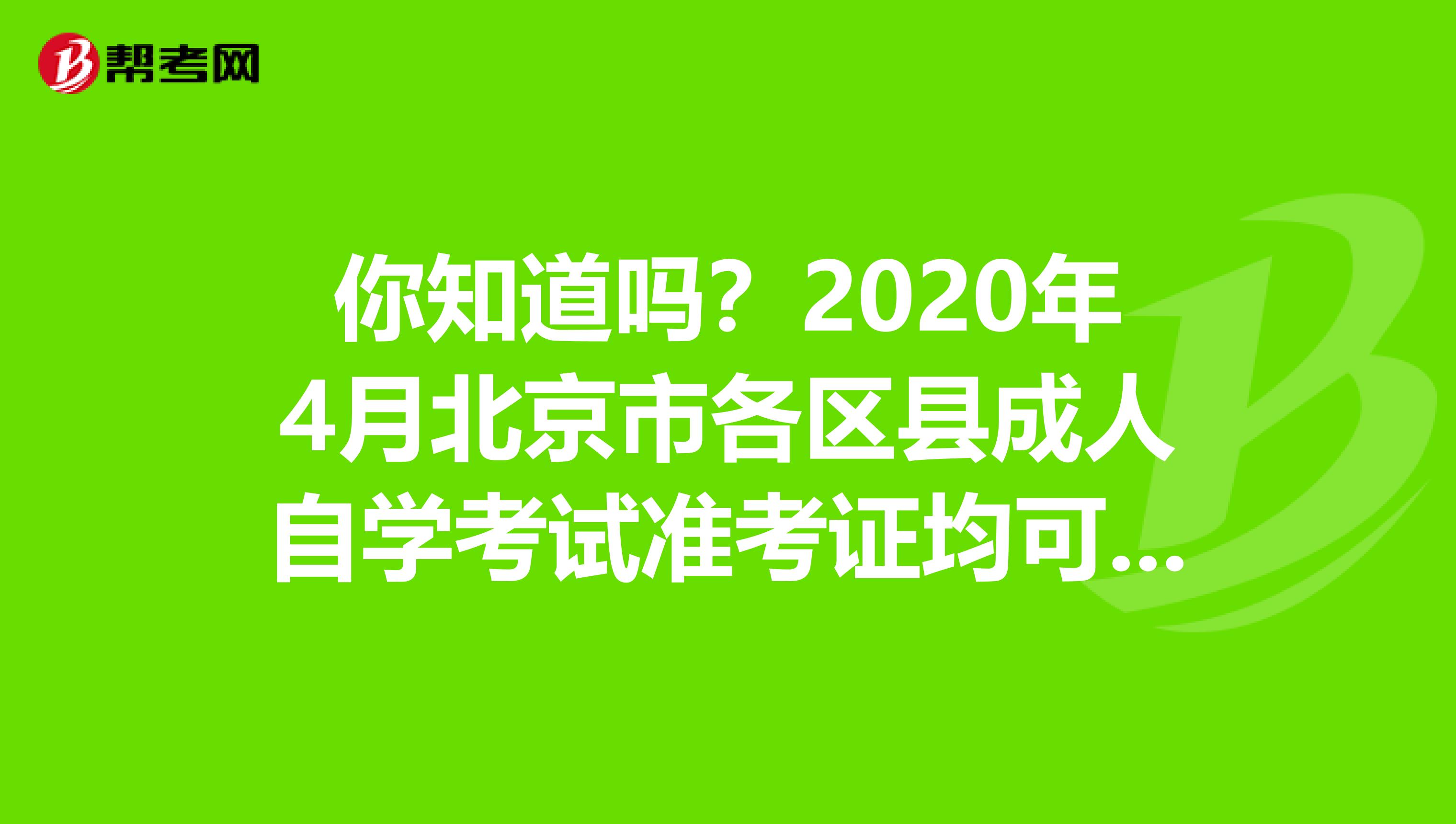 你知道吗？2020年4月北京市各区县成人自学考试准考证均可以打印了！