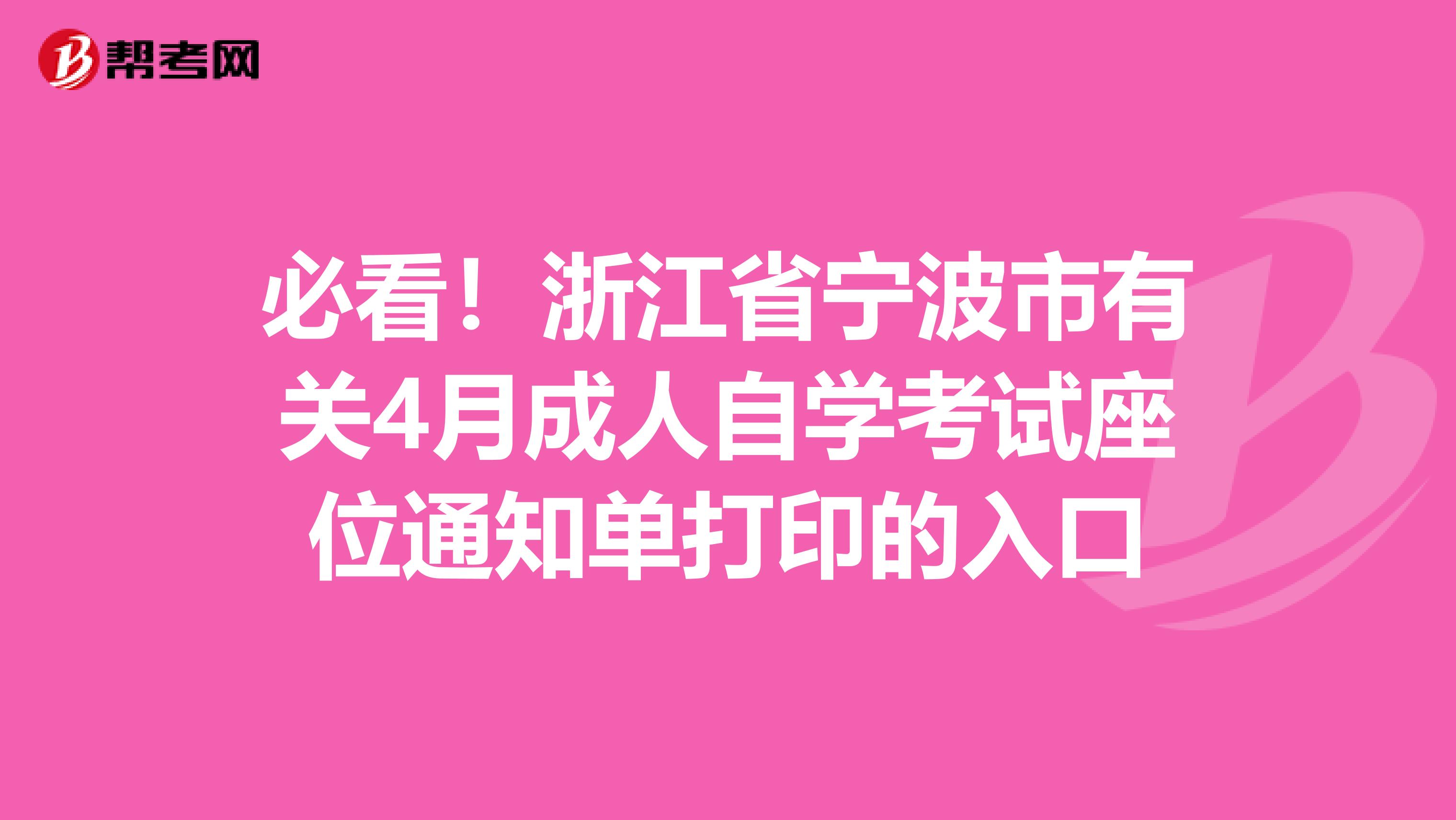 必看！浙江省宁波市有关4月成人自学考试座位通知单打印的入口