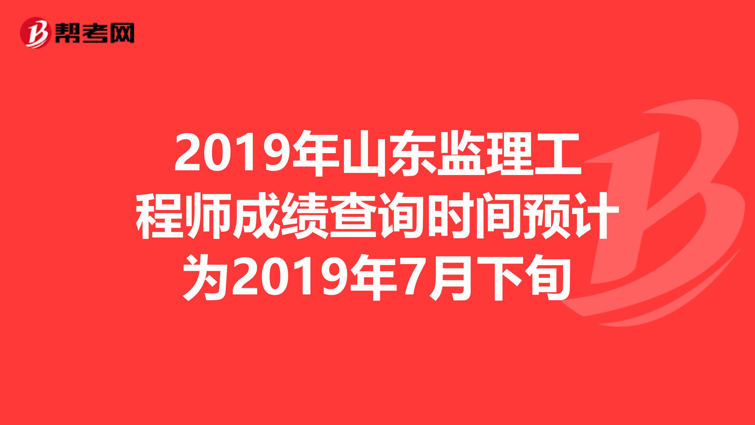 2019年山东监理工程师成绩查询时间预计为2019年7月下旬