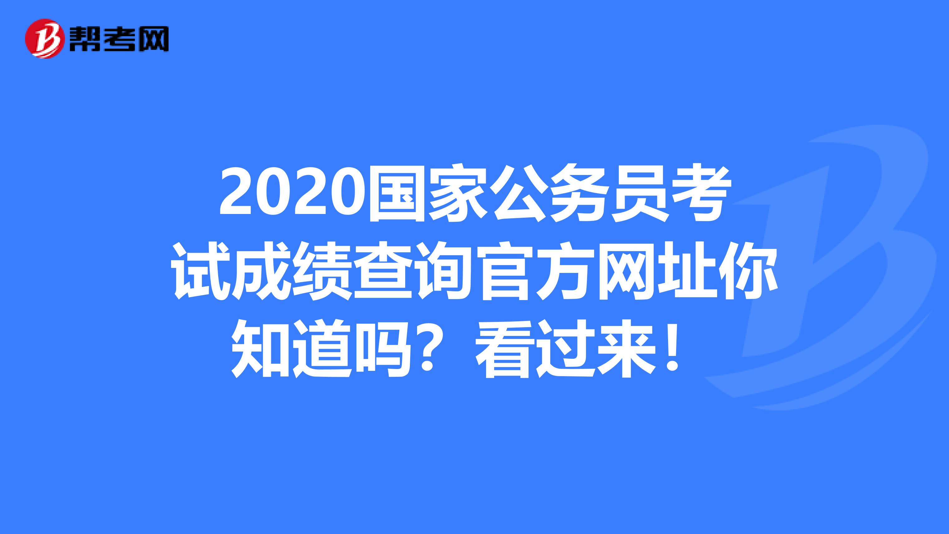 2020国家公务员考试成绩查询官方网址你知道吗？看过来！