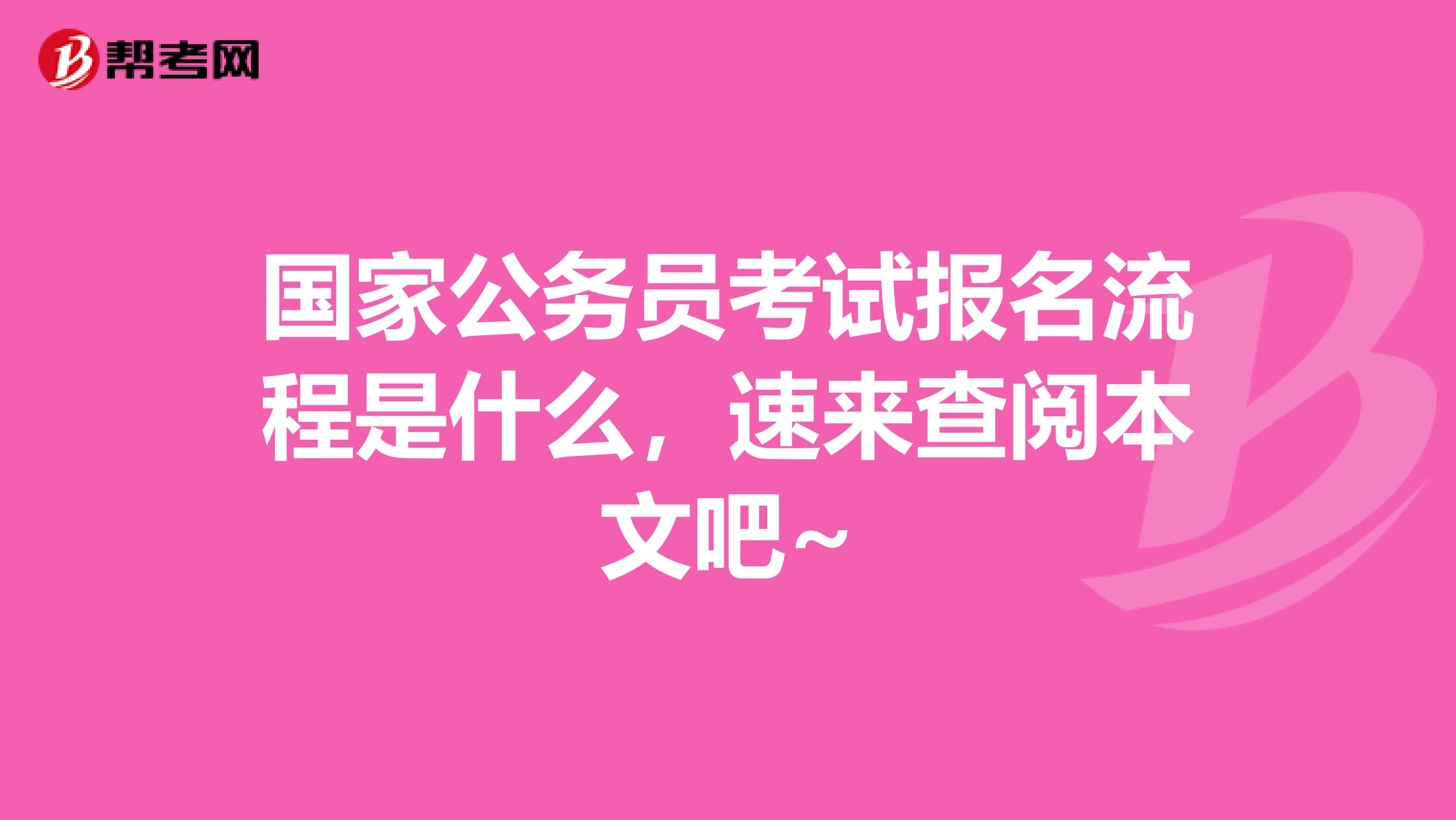 国家公务员考试报名流程是什么，速来查阅本文吧~