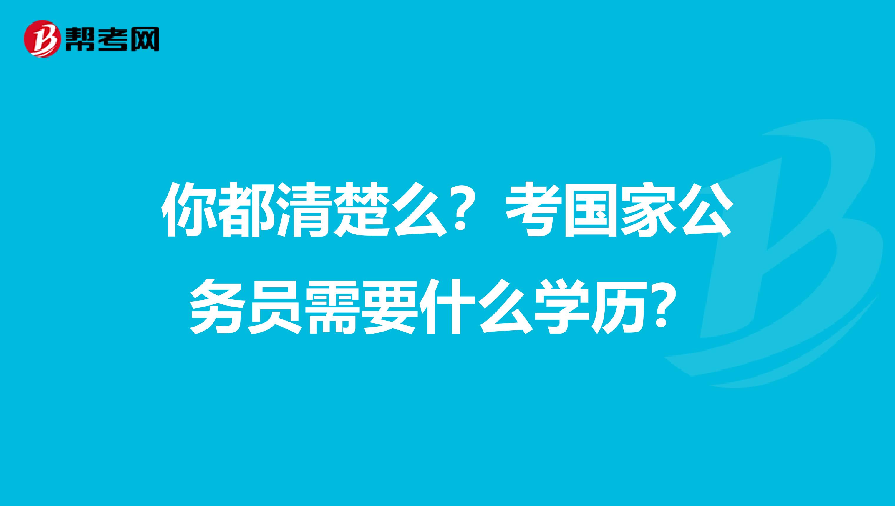 你都清楚么？考国家公务员需要什么学历？