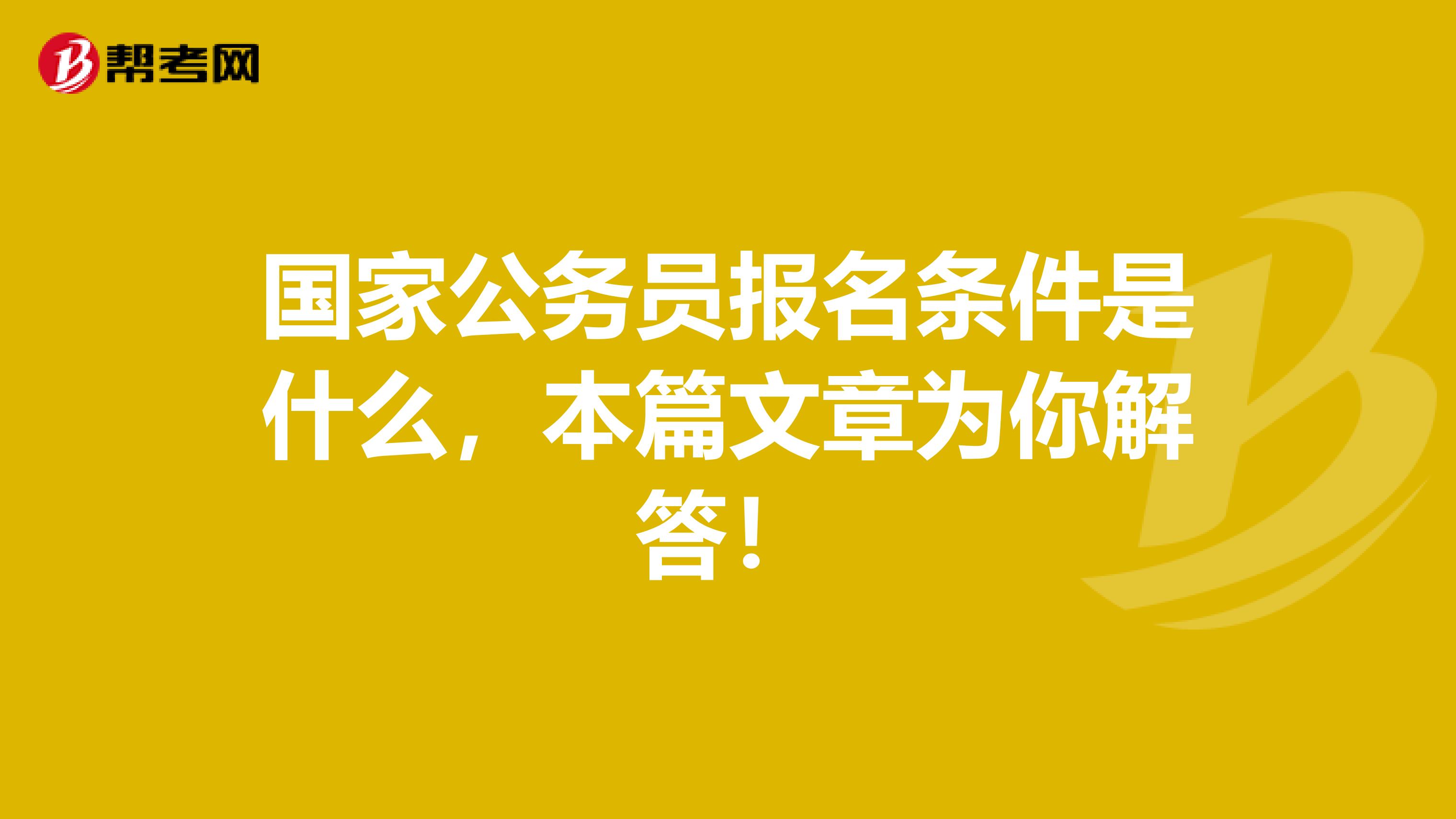 国家公务员报名条件是什么，本篇文章为你解答！