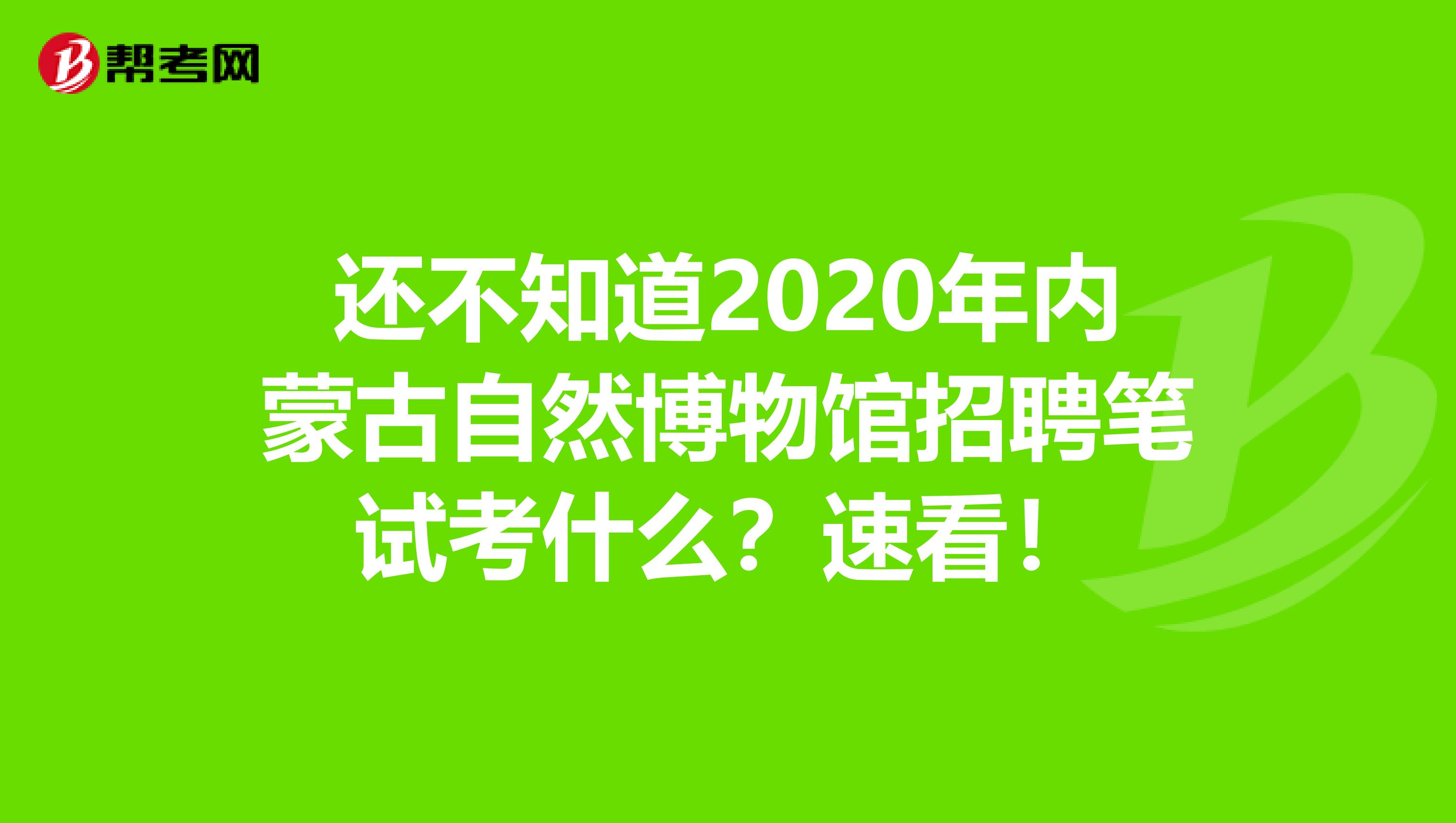 还不知道2020年内蒙古自然博物馆招聘笔试考什么？速看！