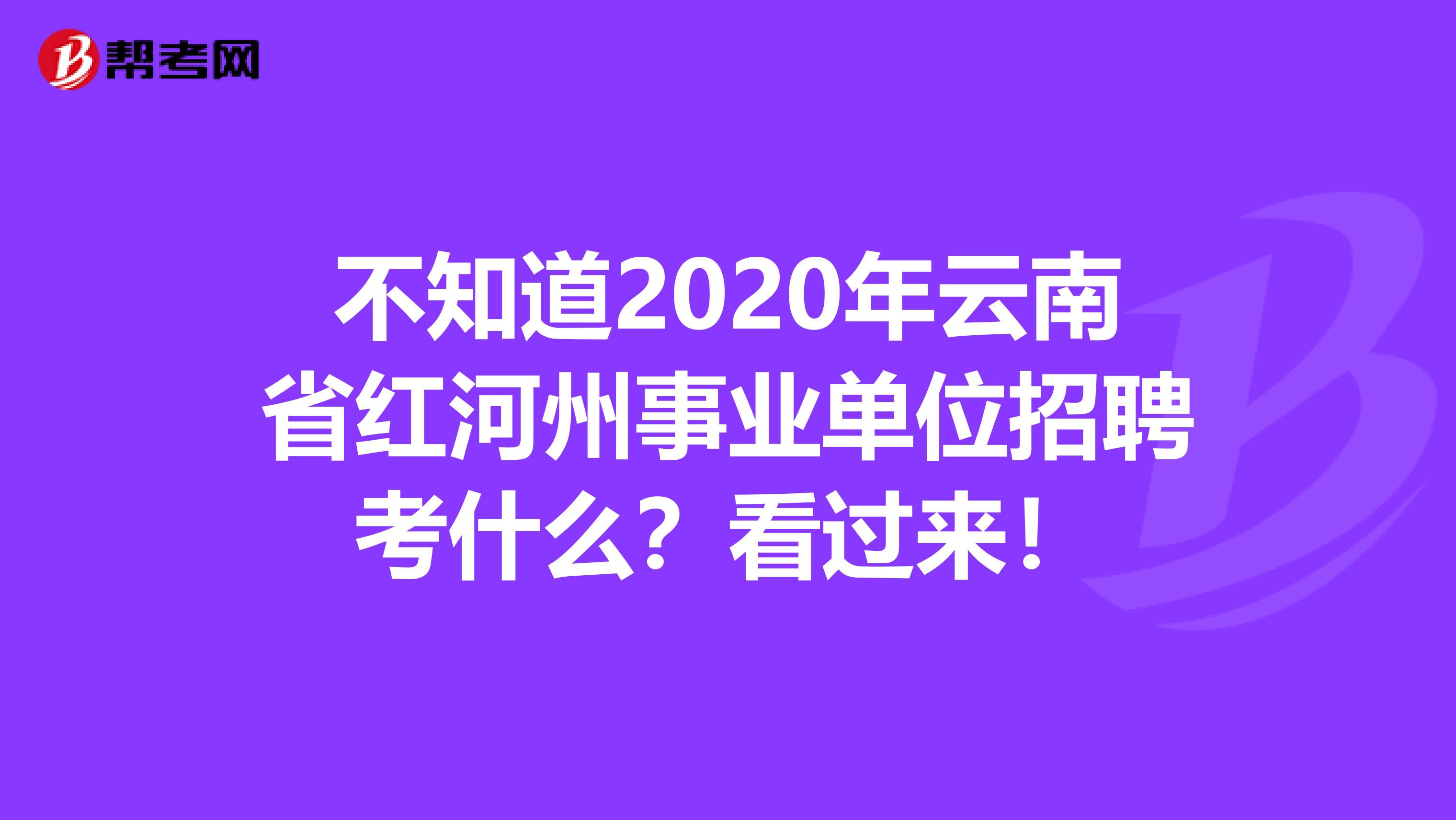 不知道2020年云南省红河州事业单位招聘考什么？看过来！