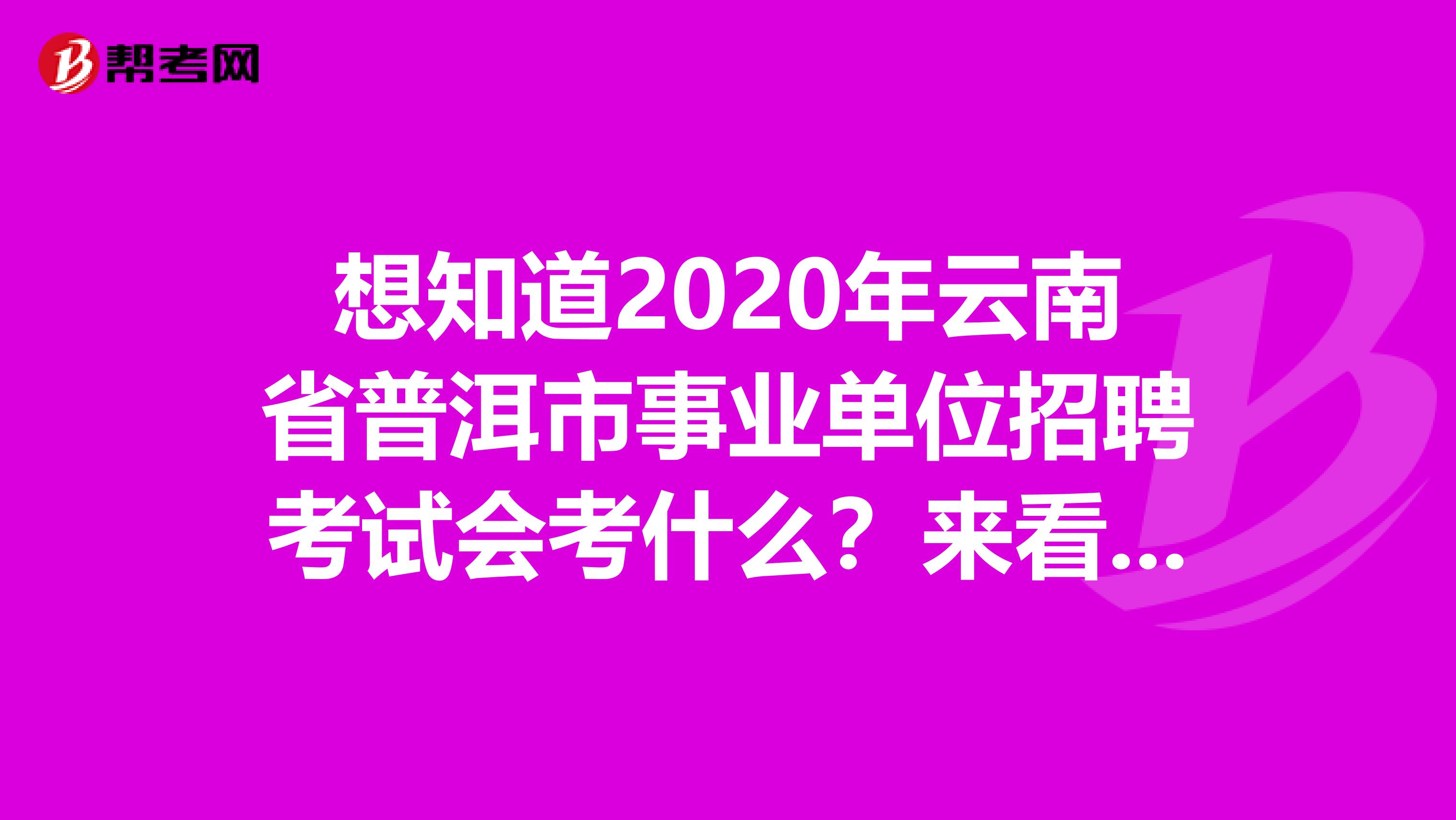 想知道2020年云南省普洱市事业单位招聘考试会考什么？来看看！