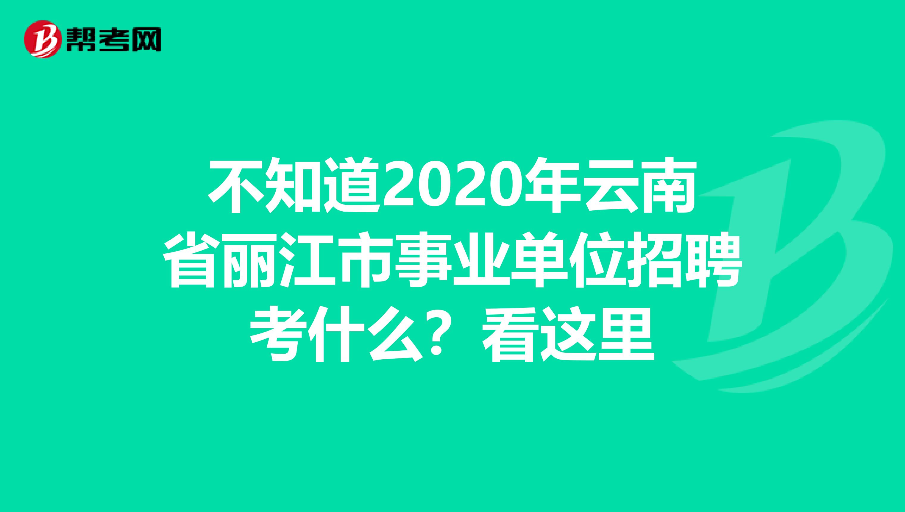 不知道2020年云南省丽江市事业单位招聘考什么？看这里