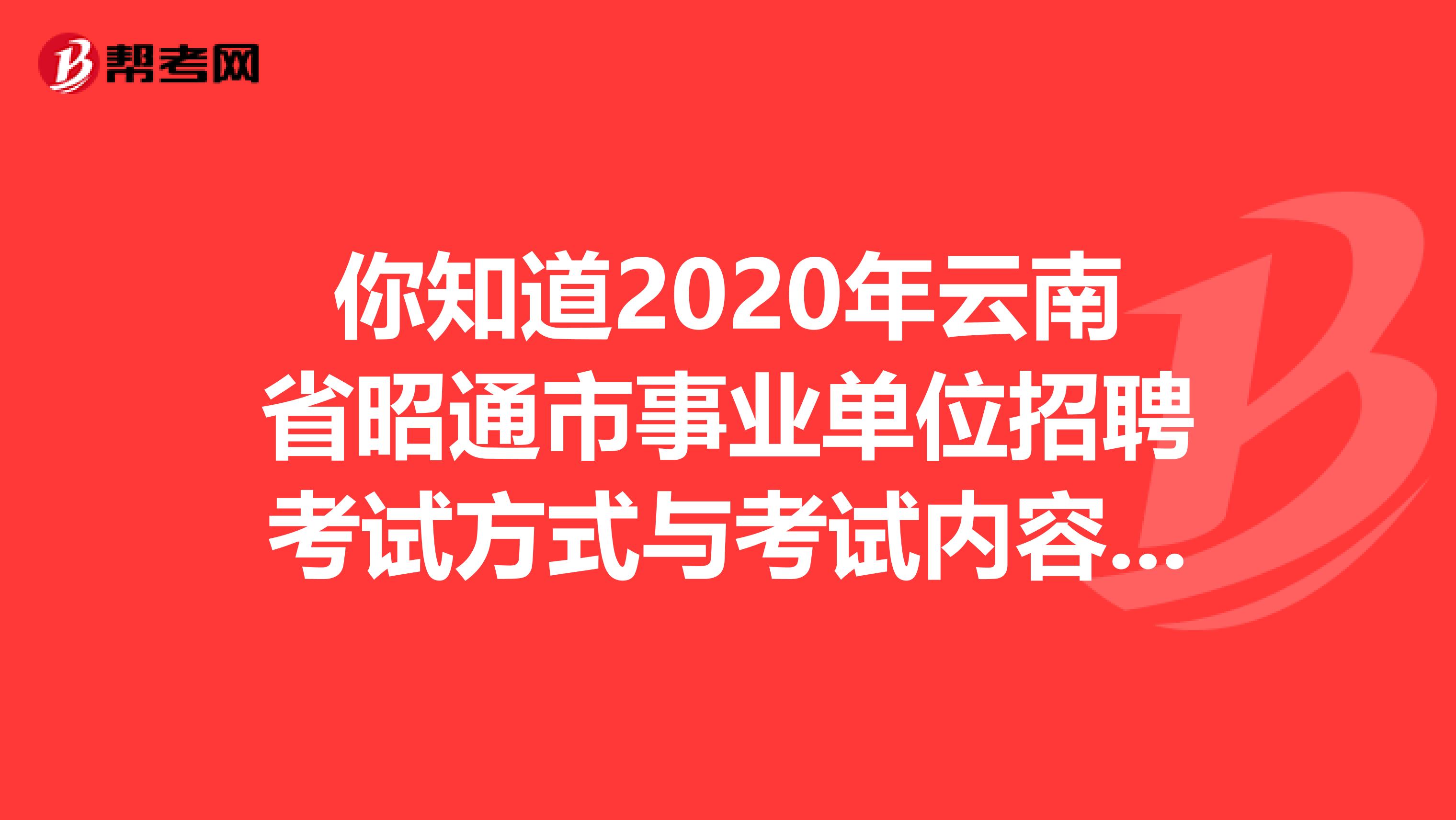 你知道2020年云南省昭通市事业单位招聘考试方式与考试内容是什么吗？