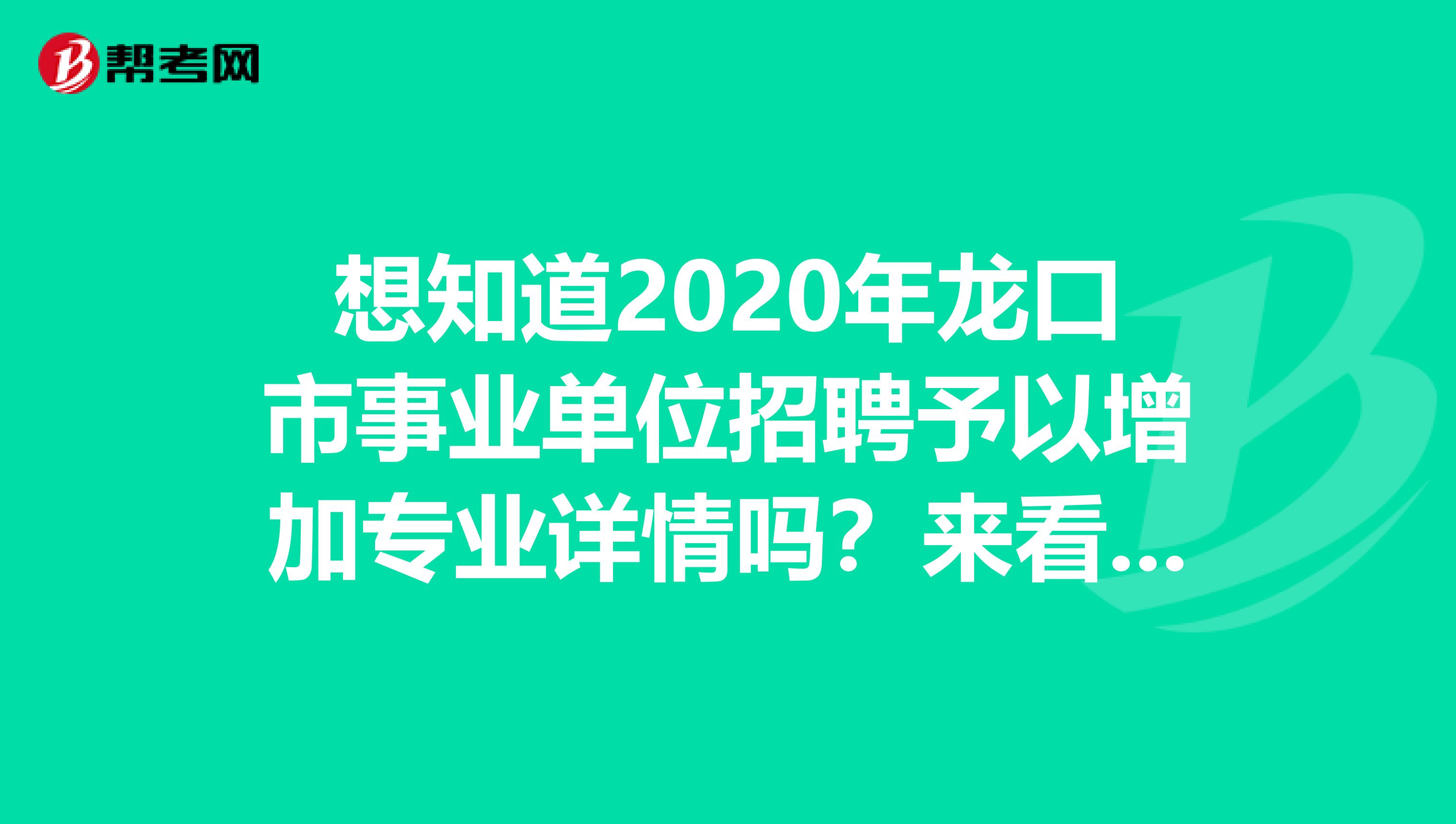 想知道2020年龙口市事业单位招聘予以增加专业详情吗？来看看吧！