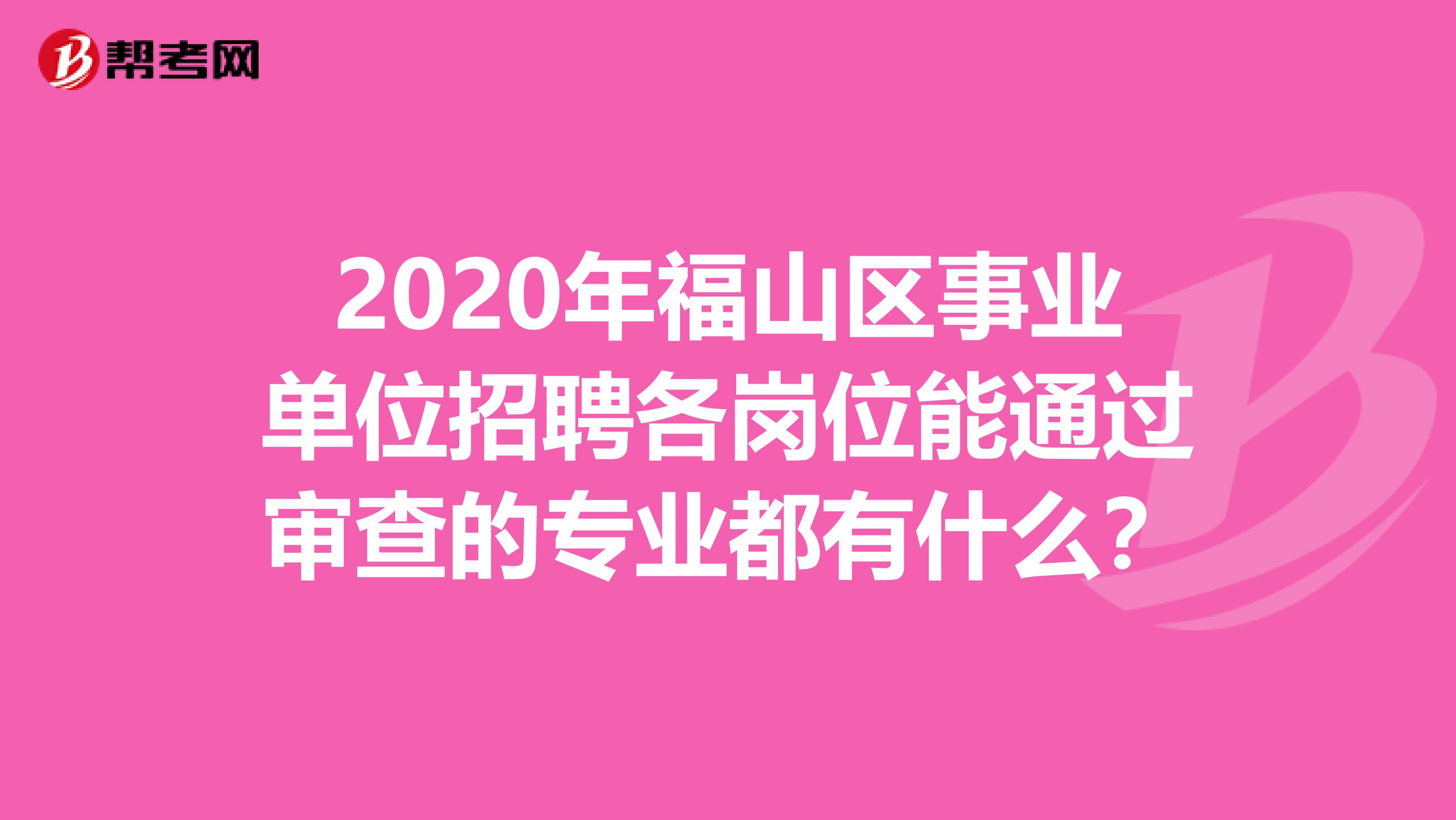 2020年福山区事业单位招聘各岗位能通过审查的专业都有什么？