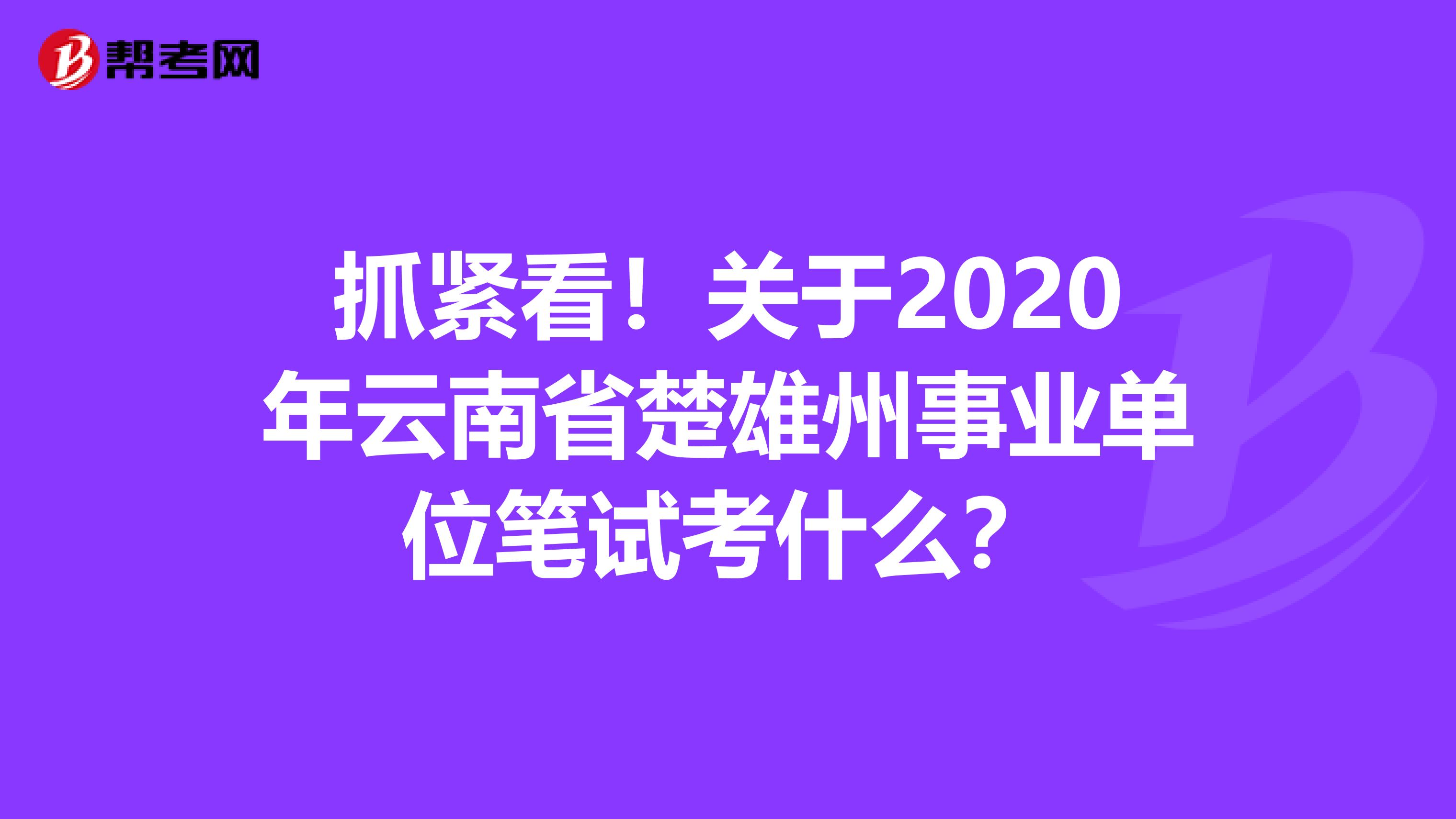 抓紧看！关于2020年云南省楚雄州事业单位笔试考什么？