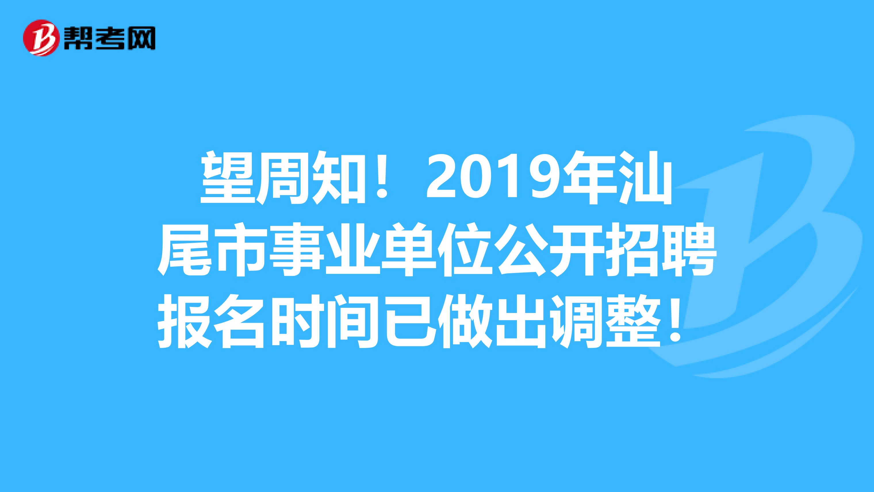 望周知！2019年汕尾市事业单位公开招聘报名时间已做出调整！