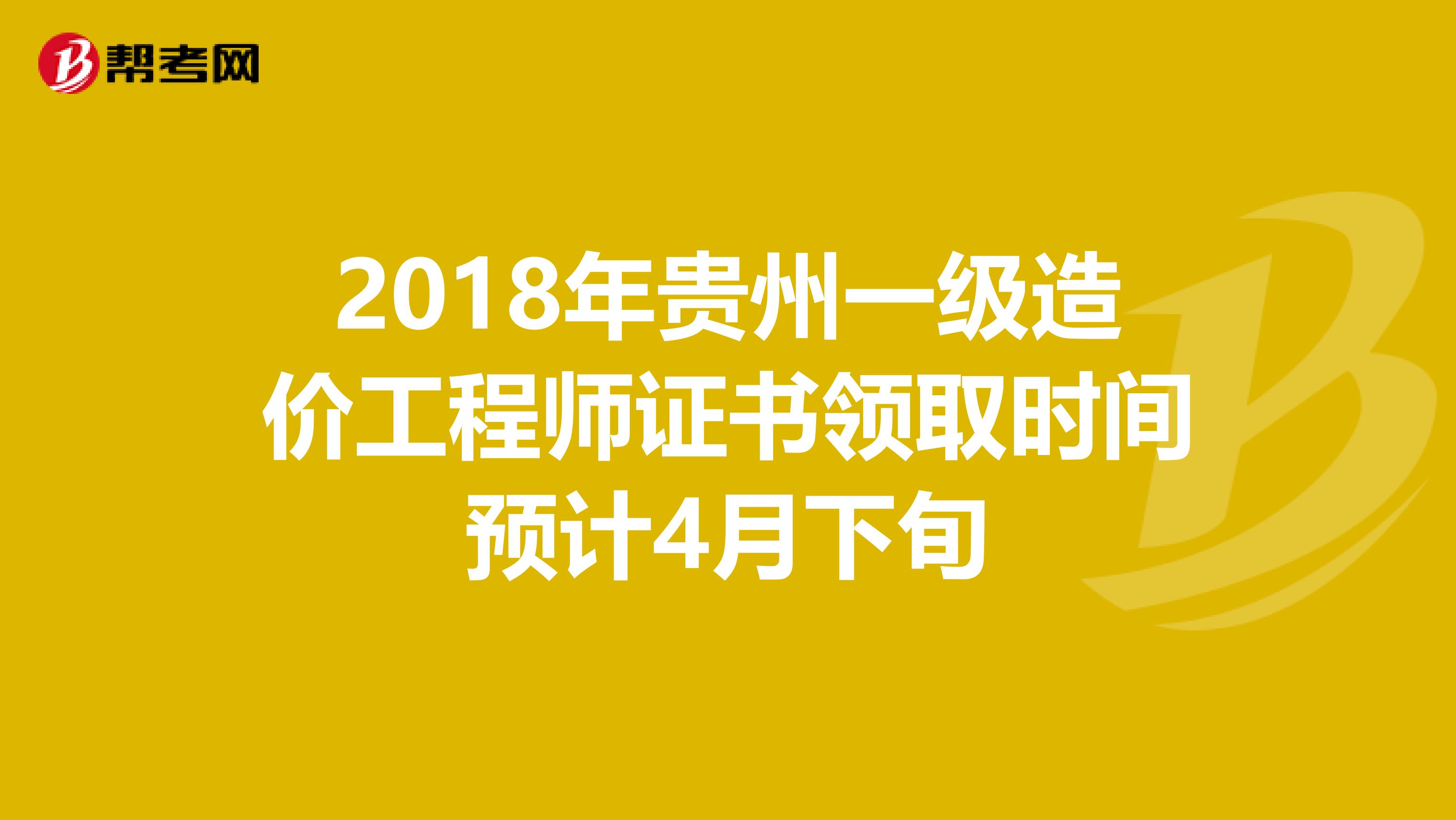 2018年贵州一级造价工程师证书领取时间预计4月下旬